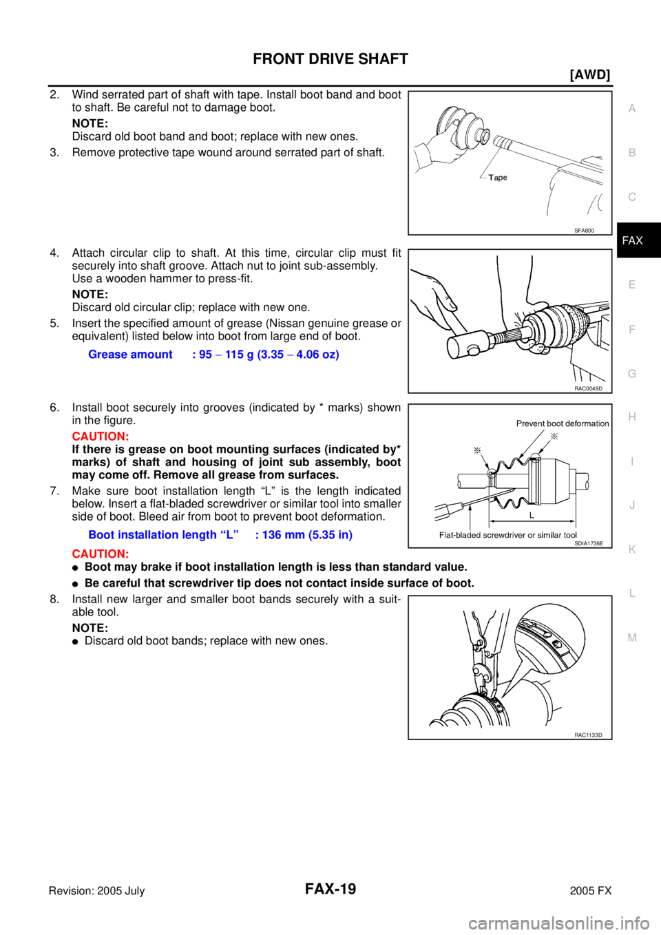 INFINITI FX35 2005  Service Manual FRONT DRIVE SHAFT FAX-19
[AWD]
C E  F 
G  H 
I 
J 
K  L 
M  A 
B
FA X 
Revision: 2005 July  2005 FX
2. Wind serrated part of shaft with tape. Install boot band and boot 
to shaft. Be careful not to da