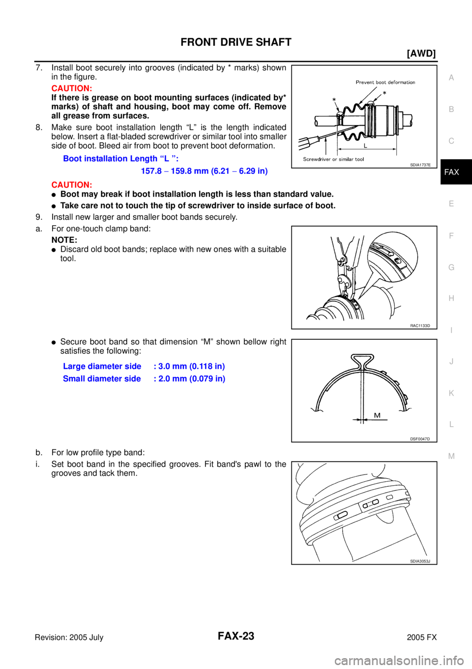 INFINITI FX35 2005  Service Manual FRONT DRIVE SHAFT FAX-23
[AWD]
C E  F 
G  H 
I 
J 
K  L 
M  A 
B
FA X 
Revision: 2005 July  2005 FX
7. Install boot securely into grooves (indicated by * marks) shown 
in the figure. 
CAUTION: 
If the