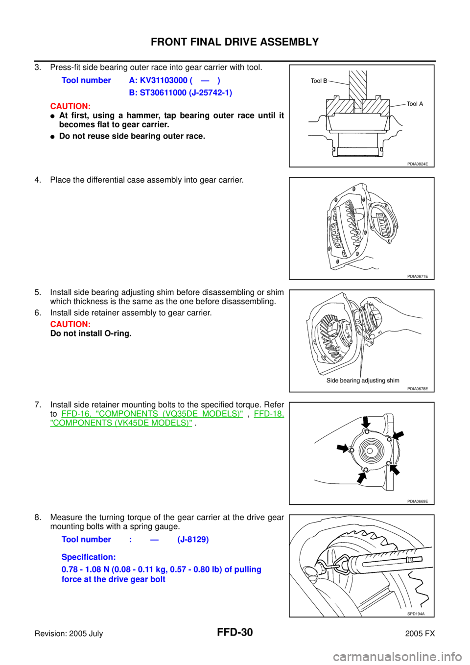INFINITI FX35 2005  Service Manual FFD-30
FRONT FINAL DRIVE ASSEMBLY
Revision: 2005 July 2005 FX
3. Press-fit side bearing outer race into gear carrier with tool. 
CAUTION:
At first, using a hammer, tap bearing outer race until it 
be