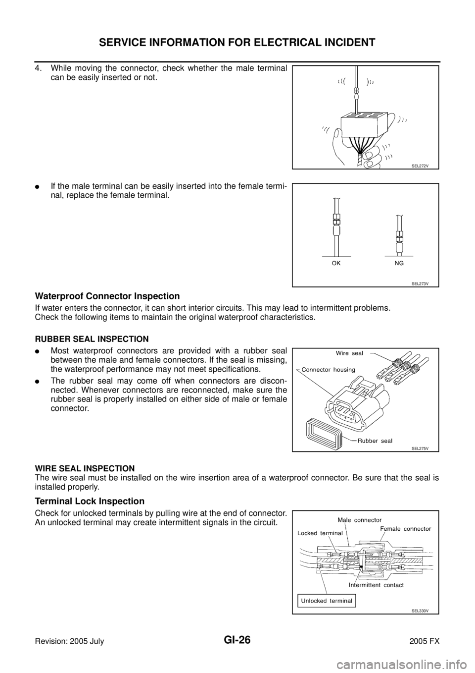 INFINITI FX35 2005 Service Manual GI-26
SERVICE INFORMATION FOR ELECTRICAL INCIDENT
Revision: 2005 July 2005 FX
4. While moving the connector, check whether the male terminal
can be easily inserted or not.
If the male terminal can b INFINITI FX35 2005 Service Manual GI-26
SERVICE INFORMATION FOR ELECTRICAL INCIDENT
Revision: 2005 July 2005 FX
4. While moving the connector, check whether the male terminal
can be easily inserted or not.
If the male terminal can b