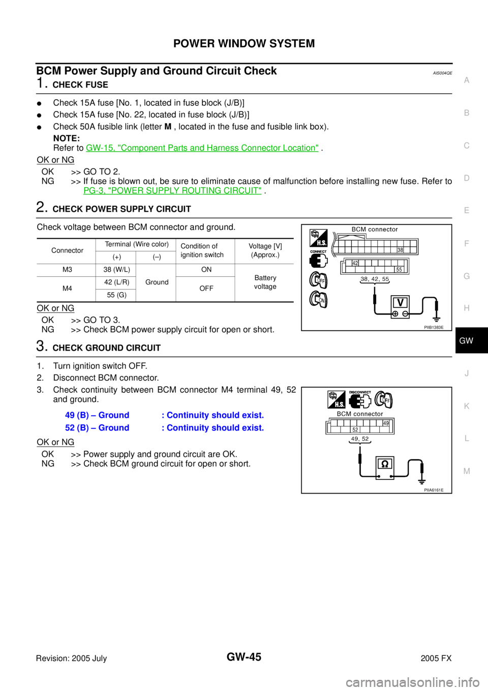 INFINITI FX35 2005 Service Manual POWER WINDOW SYSTEM GW-45
C
D E
F
G H
J
K L
M A
B
GW
Revision: 2005 July 2005 FX
BCM Power Supply and Ground Circuit CheckAIS004QE
1. CHECK FUSE
Check 15A fuse [No. 1, located in fuse bl INFINITI FX35 2005 Service Manual POWER WINDOW SYSTEM GW-45
C
D E
F
G H
J
K L
M A
B
GW
Revision: 2005 July 2005 FX
BCM Power Supply and Ground Circuit CheckAIS004QE
1. CHECK FUSE
Check 15A fuse [No. 1, located in fuse bl