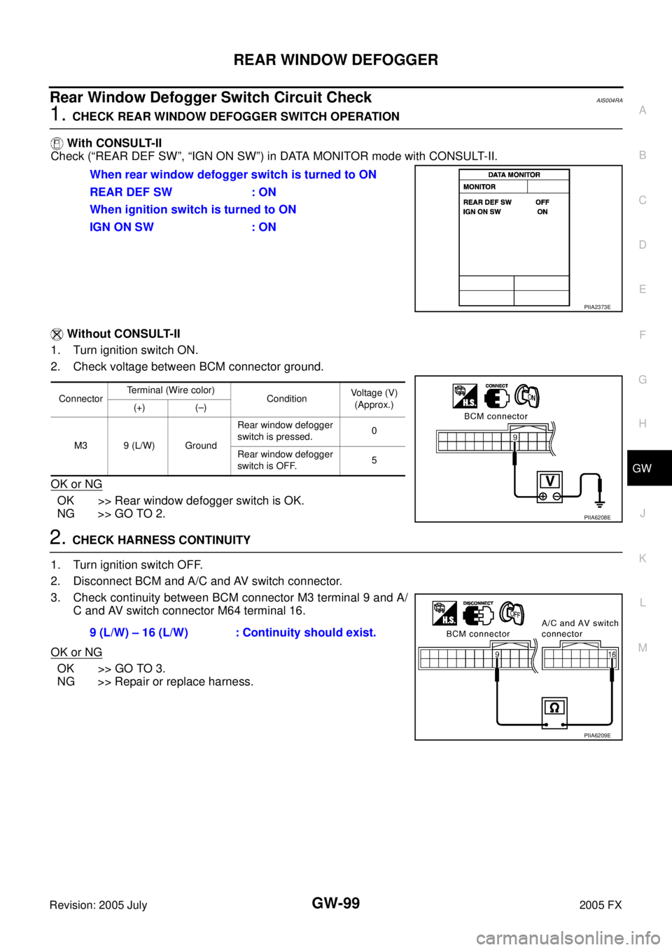 INFINITI FX35 2005 Service Manual REAR WINDOW DEFOGGER GW-99
C
D E
F
G H
J
K L
M A
B
GW
Revision: 2005 July 2005 FX
Rear Window Defogger Switch Circuit CheckAIS004RA
1. CHECK REAR WINDOW DEFOGGER SWITCH OPERATION
With INFINITI FX35 2005 Service Manual REAR WINDOW DEFOGGER GW-99
C
D E
F
G H
J
K L
M A
B
GW
Revision: 2005 July 2005 FX
Rear Window Defogger Switch Circuit CheckAIS004RA
1. CHECK REAR WINDOW DEFOGGER SWITCH OPERATION
With