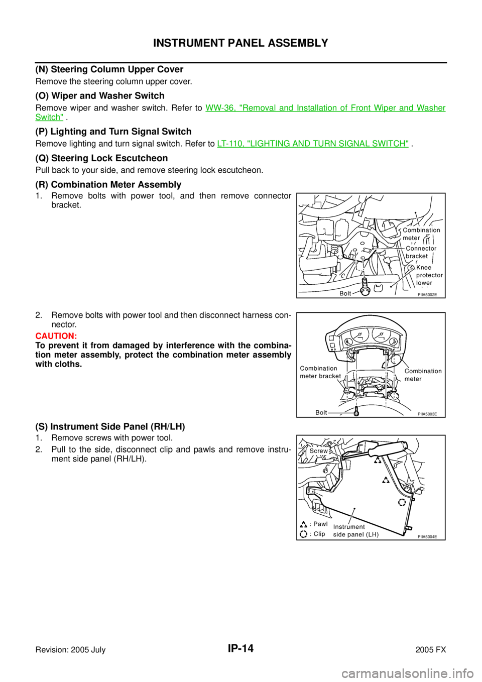 INFINITI FX35 2005  Service Manual IP-14
INSTRUMENT PANEL ASSEMBLY
Revision: 2005 July 2005 FX
(N) Steering Column Upper Cover
Remove the steering column upper cover.
(O) Wiper and Washer Switch
Remove wiper and washer switch. Refer to