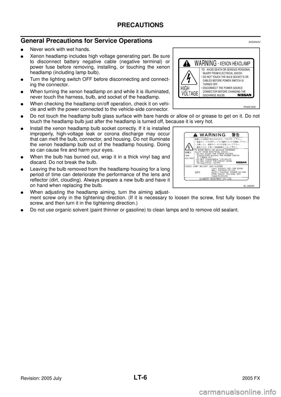 INFINITI FX35 2005  Service Manual LT-6
PRECAUTIONS
Revision: 2005 July 2005 FX
General Precautions for Service OperationsAKS004ZU
Never work with wet hands.
Xenon headlamp includes high voltage generating part. Be sure 
to disconnec