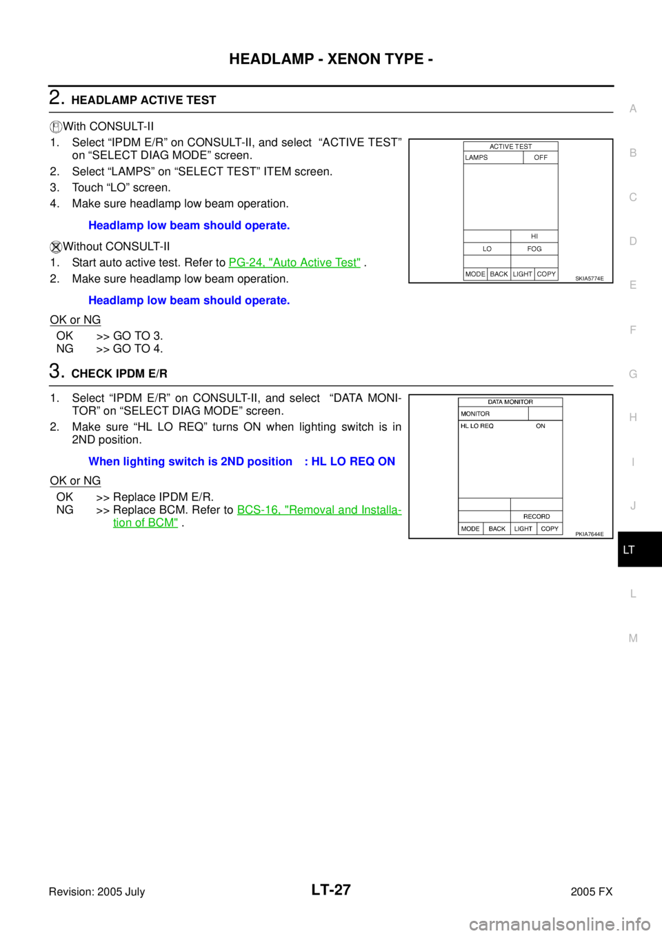 INFINITI FX35 2005  Service Manual HEADLAMP - XENON TYPE - LT-27
C 
D  E 
F 
G  H 
I 
J 
L 
M  A 
B
LT 
Revision: 2005 July  2005 FX
2. HEADLAMP ACTIVE TEST 
With CONSULT-II 
1. Select “IPDM E/R” on CONSULT-II, and select  “ACTIV