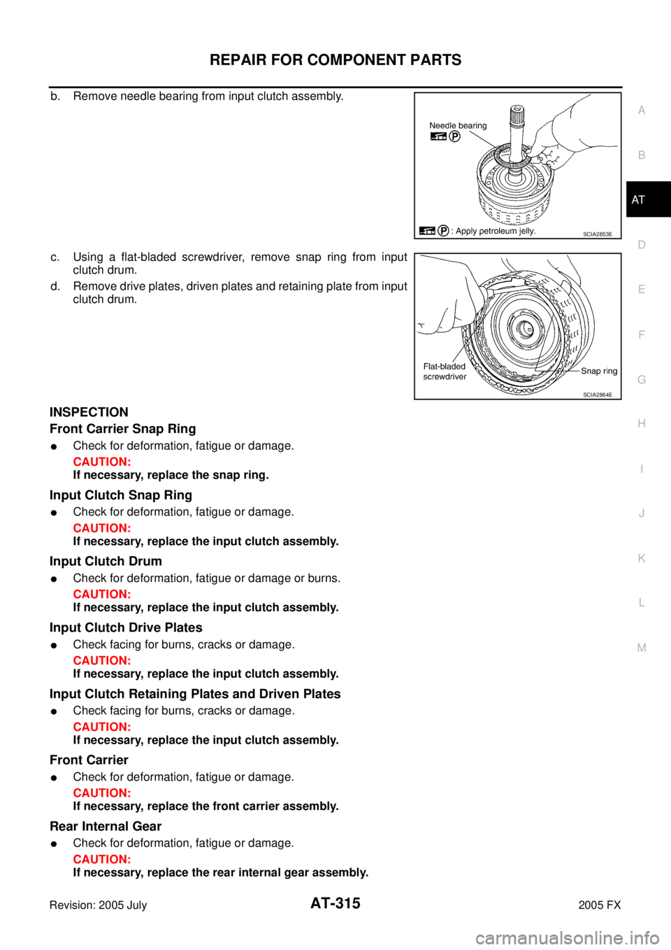 INFINITI FX35 2005  Service Manual REPAIR FOR COMPONENT PARTS AT-315
D E 
F 
G  H 
I 
J 
K  L 
M  A 
B
AT 
Revision: 2005 July  2005 FX
b. Remove needle bearing from input clutch assembly. 
c. Using a flat-bladed screwdriver, remove sn