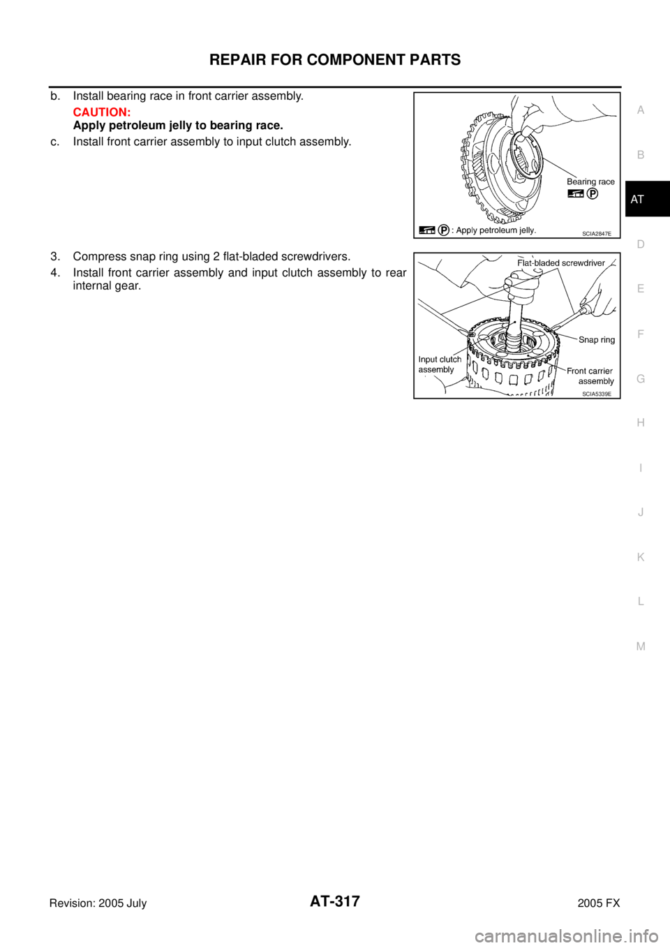 INFINITI FX35 2005  Service Manual REPAIR FOR COMPONENT PARTS AT-317
D E 
F 
G  H 
I 
J 
K  L 
M  A 
B
AT 
Revision: 2005 July  2005 FX
b. Install bearing race in front carrier assembly. 
CAUTION: 
Apply petroleum jelly to bearing race