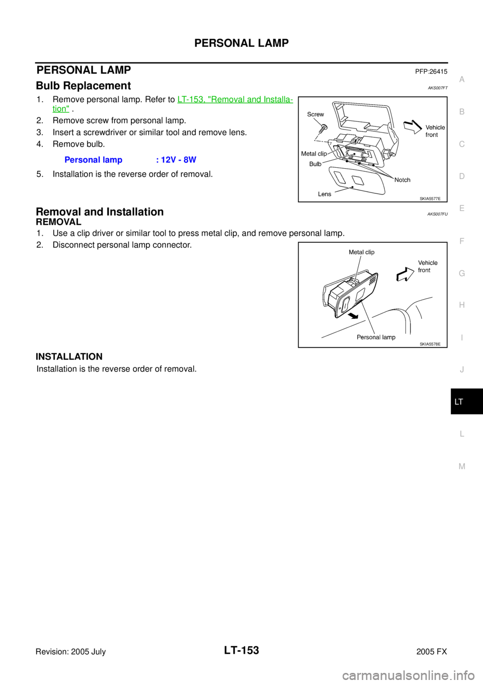 INFINITI FX35 2005  Service Manual PERSONAL LAMP LT-153
C 
D  E 
F 
G  H 
I 
J 
L 
M  A 
B
LT 
Revision: 2005 July  2005 FX
PERSONAL LAMPPFP:26415
Bulb ReplacementAKS007FT
1. Remove personal lamp. Refer to LT- 1 5 3 ,  "Removal and Ins