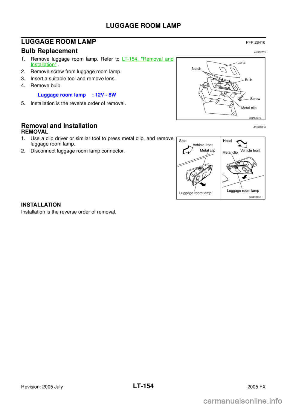 INFINITI FX35 2005  Service Manual LT-154
LUGGAGE ROOM LAMP
Revision: 2005 July 2005 FX
LUGGAGE ROOM LAMPPFP:26410
Bulb ReplacementAKS007FV
1. Remove luggage room lamp. Refer to LT- 1 5 4 ,  "Removal and
Installation" . 
2. Remove scre