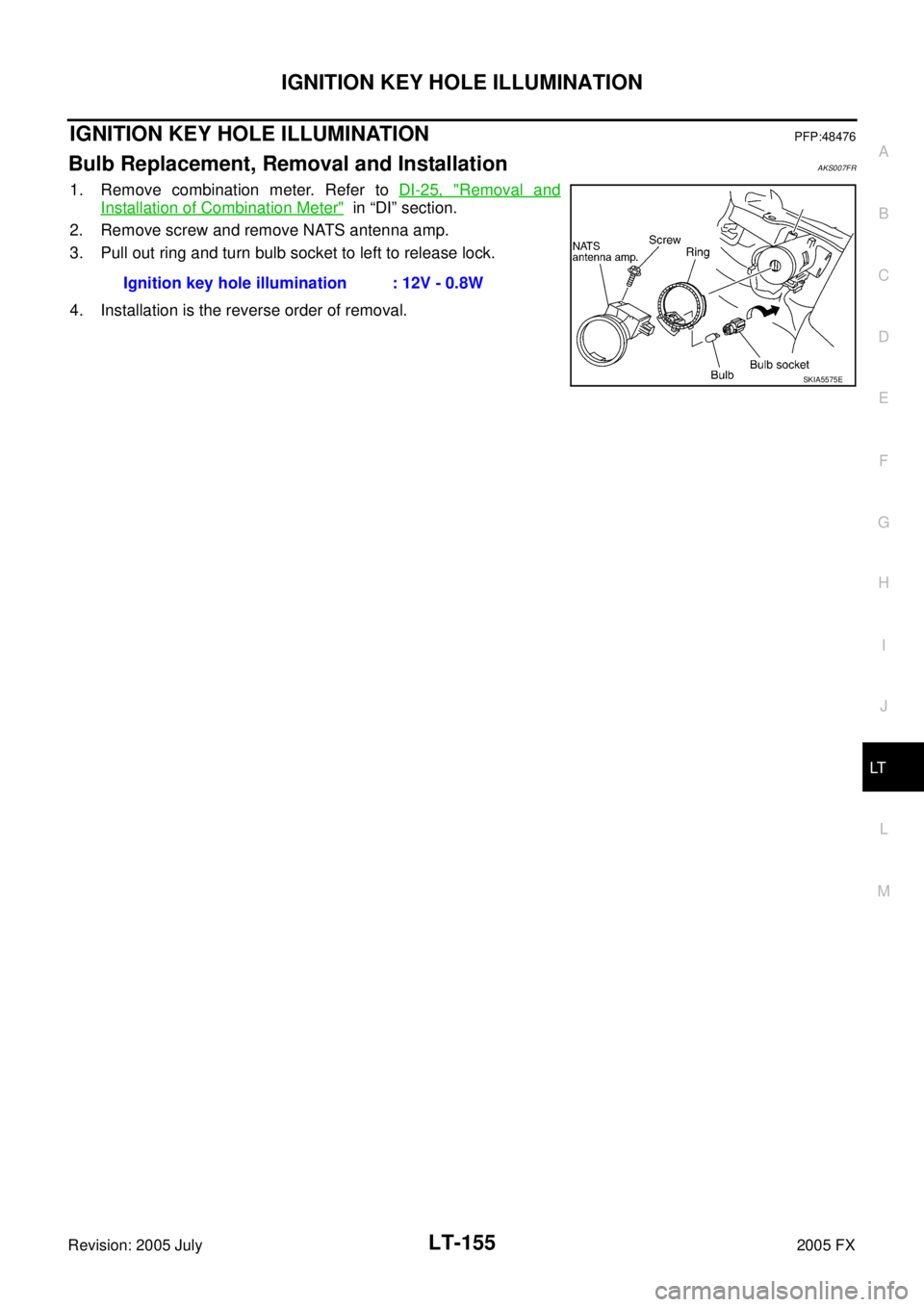 INFINITI FX35 2005  Service Manual IGNITION KEY HOLE ILLUMINATION LT-155
C 
D  E 
F 
G  H 
I 
J 
L 
M  A 
B
LT 
Revision: 2005 July  2005 FX
IGNITION KEY HOLE ILLUMINATIONPFP:48476
Bulb Replacement, Removal and InstallationAKS007FR
1. 