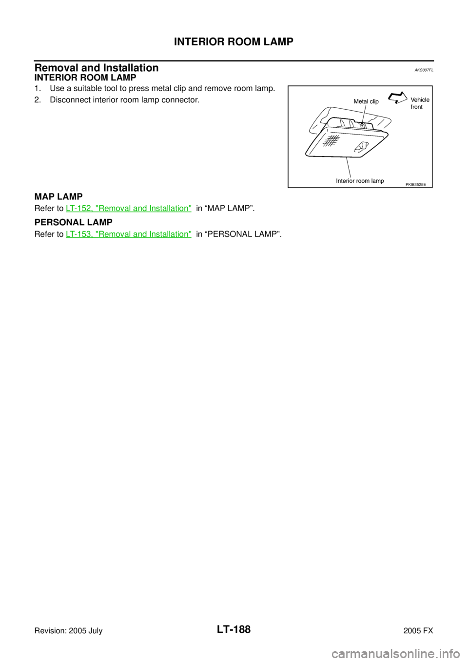 INFINITI FX35 2005  Service Manual LT-188
INTERIOR ROOM LAMP
Revision: 2005 July 2005 FX
Removal and InstallationAKS007FL
INTERIOR ROOM LAMP
1. Use a suitable tool to press metal clip and remove room lamp. 
2. Disconnect interior room 