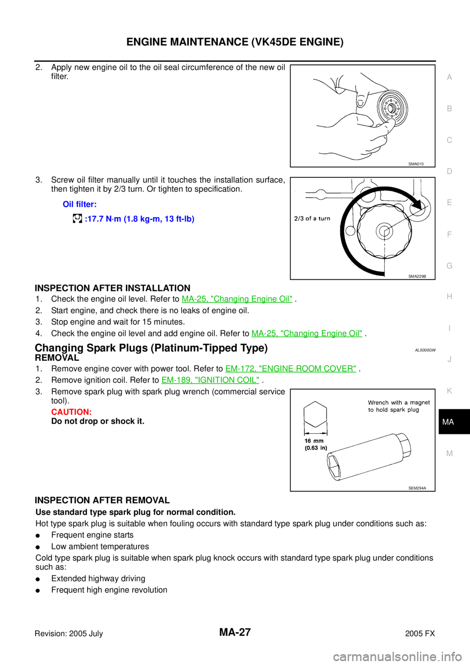 INFINITI FX35 2005 Service Manual ENGINE MAINTENANCE (VK45DE ENGINE) MA-27
C
D E
F
G H
I
J
K
M A
B
MA
Revision: 2005 July 2005 FX
2. Apply new engine oil to the oil seal circumference of the new oil
filter.
3. Screw oil INFINITI FX35 2005 Service Manual ENGINE MAINTENANCE (VK45DE ENGINE) MA-27
C
D E
F
G H
I
J
K
M A
B
MA
Revision: 2005 July 2005 FX
2. Apply new engine oil to the oil seal circumference of the new oil
filter.
3. Screw oil