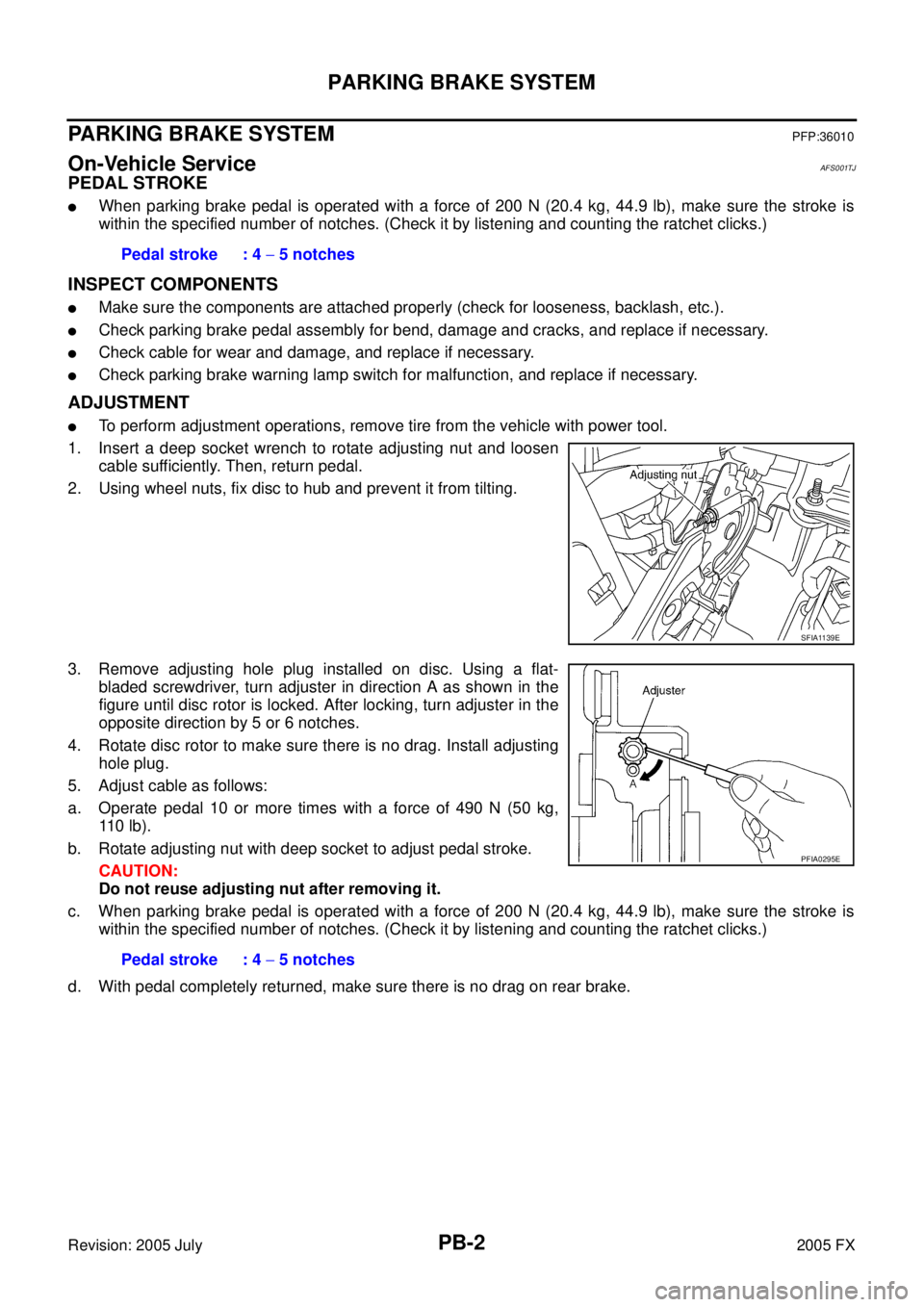 INFINITI FX35 2005 Service Manual PB-2
PARKING BRAKE SYSTEM
Revision: 2005 July 2005 FX
PARKING BRAKE SYSTEMPFP:36010
On-Vehicle ServiceAFS001TJ
PEDAL STROKE
When parking brake pedal is operated with a force of 200 N (20.4 kg, 44.9 l INFINITI FX35 2005 Service Manual PB-2
PARKING BRAKE SYSTEM
Revision: 2005 July 2005 FX
PARKING BRAKE SYSTEMPFP:36010
On-Vehicle ServiceAFS001TJ
PEDAL STROKE
When parking brake pedal is operated with a force of 200 N (20.4 kg, 44.9 l