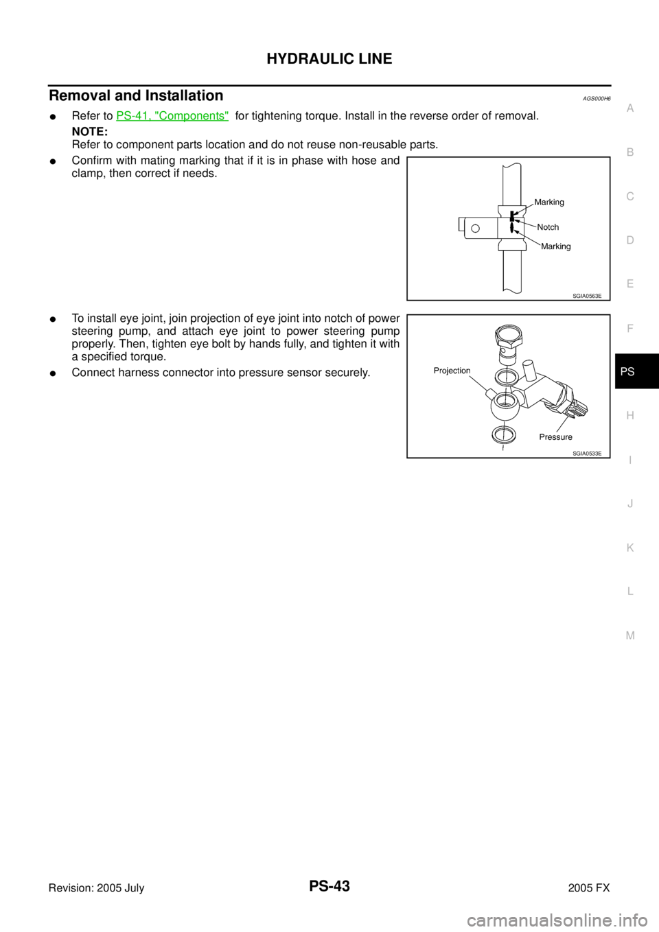 INFINITI FX35 2005  Service Manual HYDRAULIC LINE PS-43
C 
D  E 
F 
H  I 
J 
K  L 
M  A 
B
PS 
Revision: 2005 July  2005 FX
Removal and InstallationAGS000H6
Refer to PS-41, "Components"  for tightening torque. Install in the reverse o