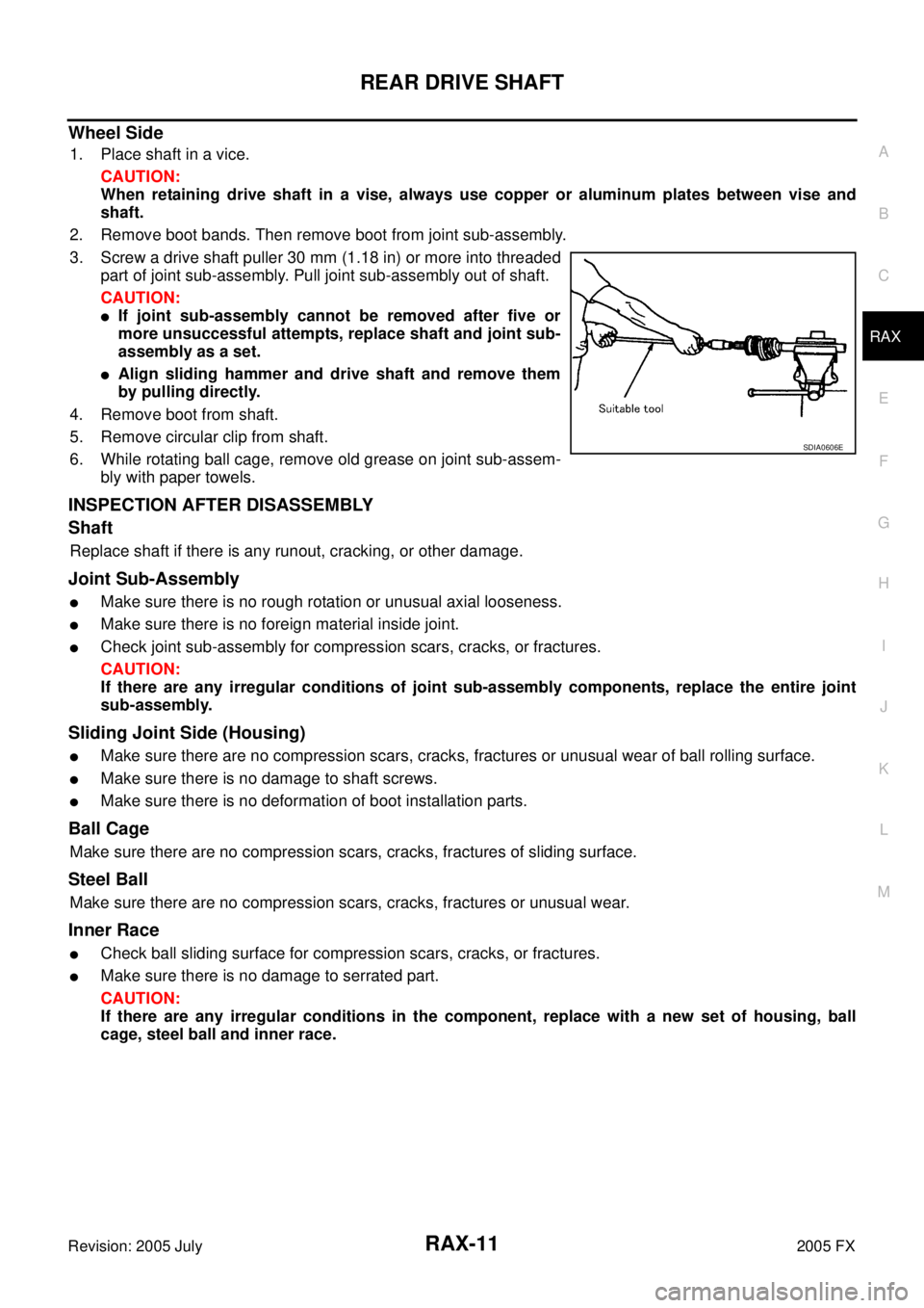 INFINITI FX35 2005  Service Manual REAR DRIVE SHAFT RAX-11
C E  F 
G  H 
I 
J 
K  L 
M  A 
B
RAX 
Revision: 2005 July  2005 FX
Wheel Side
1. Place shaft in a vice. 
CAUTION: 
When retaining drive shaft in a vise, always use copper or a
