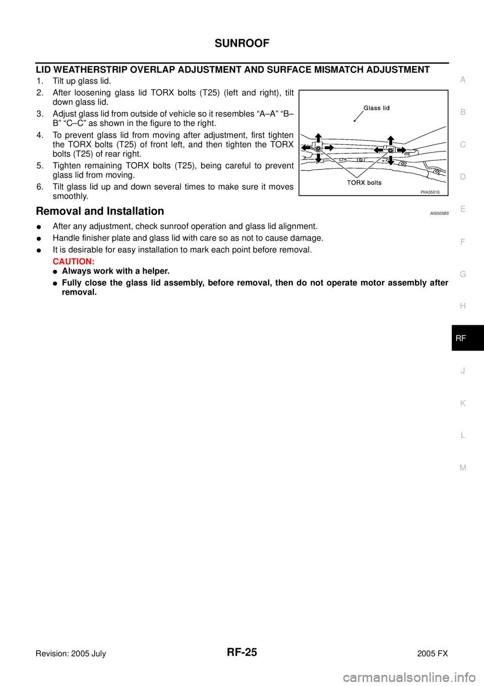 INFINITI FX35 2005  Service Manual SUNROOF RF-25
C 
D  E 
F 
G  H 
J 
K  L 
M  A 
B
RF 
Revision: 2005 July  2005 FX
LID WEATHERSTRIP OVERLAP ADJUSTMENT AND SURFACE MISMATCH ADJUSTMENT
1. Tilt up glass lid. 
2. After loosening glass li