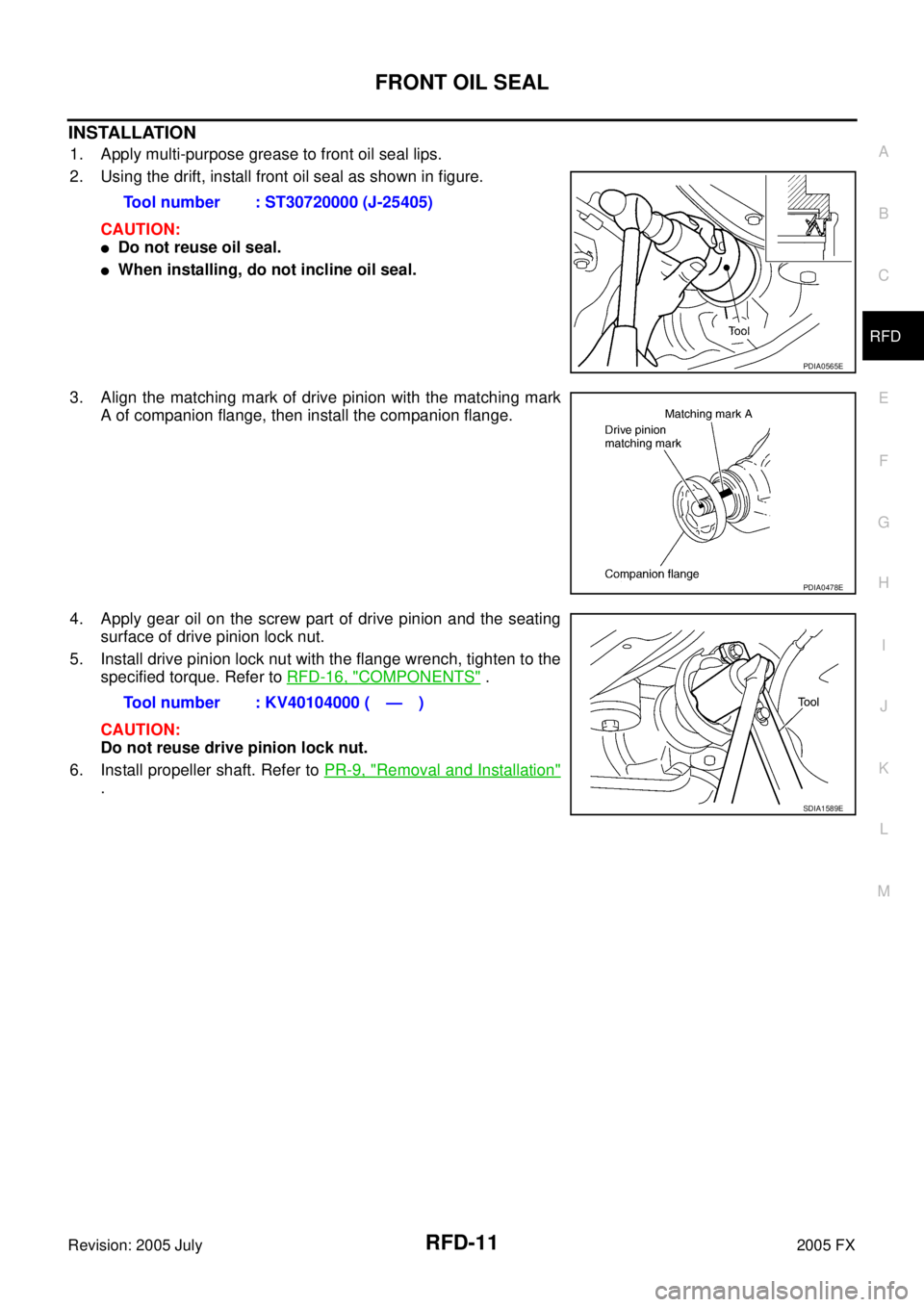 INFINITI FX35 2005  Service Manual FRONT OIL SEAL RFD-11
C E  F 
G  H 
I 
J 
K  L 
M  A 
B
RFD 
Revision: 2005 July  2005 FX
INSTALLATION
1. Apply multi-purpose grease to front oil seal lips. 
2. Using the drift, install front oil seal