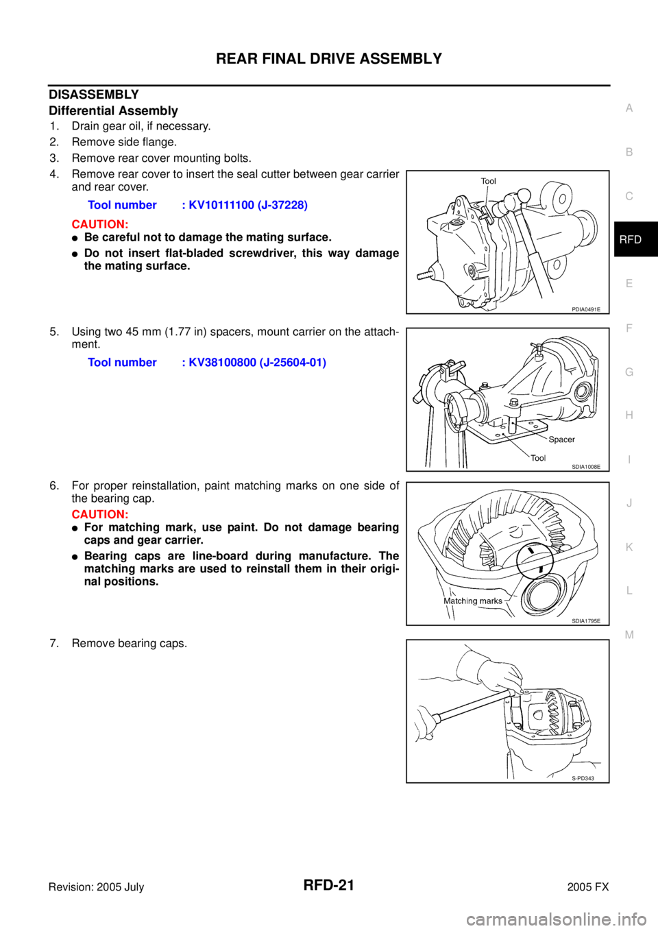 INFINITI FX35 2005  Service Manual REAR FINAL DRIVE ASSEMBLY RFD-21
C E  F 
G  H 
I 
J 
K  L 
M  A 
B
RFD 
Revision: 2005 July  2005 FX
DISASSEMBLY 
Differential Assembly
1. Drain gear oil, if necessary. 
2. Remove side flange.
3. Remo