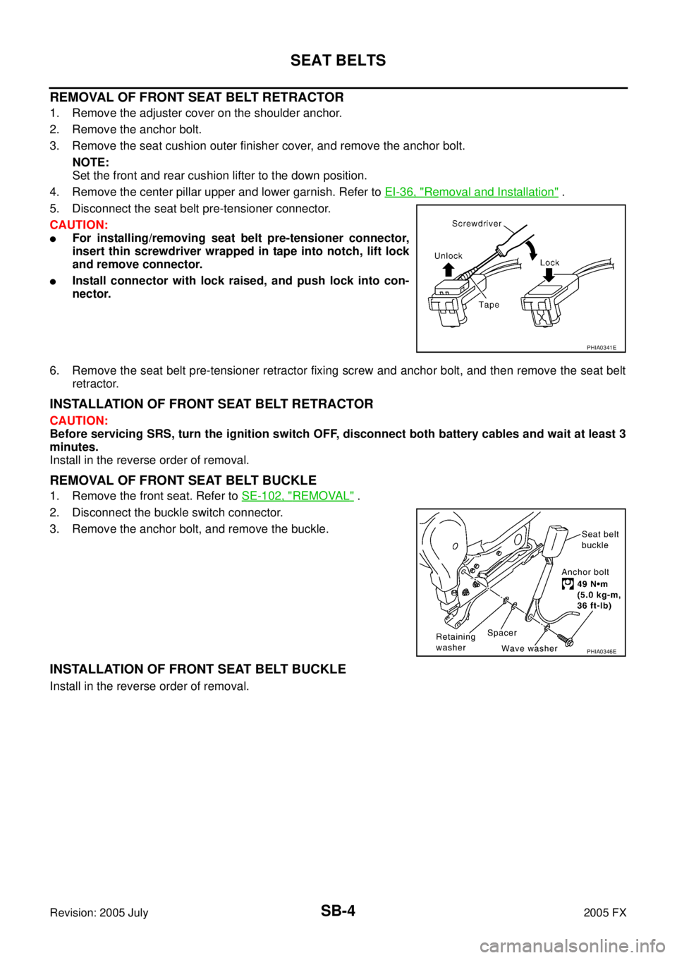 INFINITI FX35 2005  Service Manual SB-4
SEAT BELTS
Revision: 2005 July 2005 FX
REMOVAL OF FRONT SEAT BELT RETRACTOR
1. Remove the adjuster cover on the shoulder anchor. 
2. Remove the anchor bolt. 
3. Remove the seat cushion outer fini