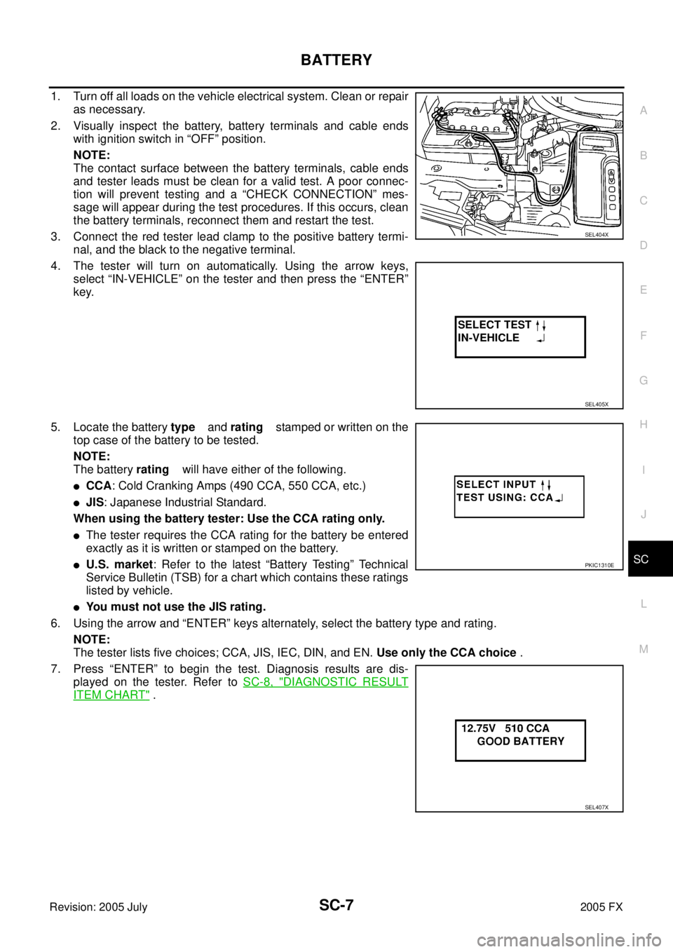 INFINITI FX35 2005  Service Manual BATTERY SC-7
C 
D  E 
F 
G  H 
I 
J 
L 
M  A 
B
SC 
Revision: 2005 July  2005 FX
1. Turn off all loads on the vehicle electrical system. Clean or repair 
as necessary. 
2. Visually inspect the battery