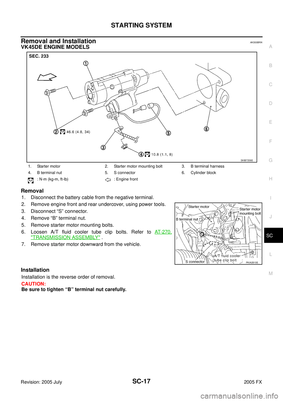INFINITI FX35 2005  Service Manual STARTING SYSTEM SC-17
C 
D  E 
F 
G  H 
I 
J 
L 
M  A 
B
SC 
Revision: 2005 July  2005 FX
Removal and Installation AKS00BRA
VK45DE ENGINE MODELS 
Removal
1. Disconnect the battery cable from the negat