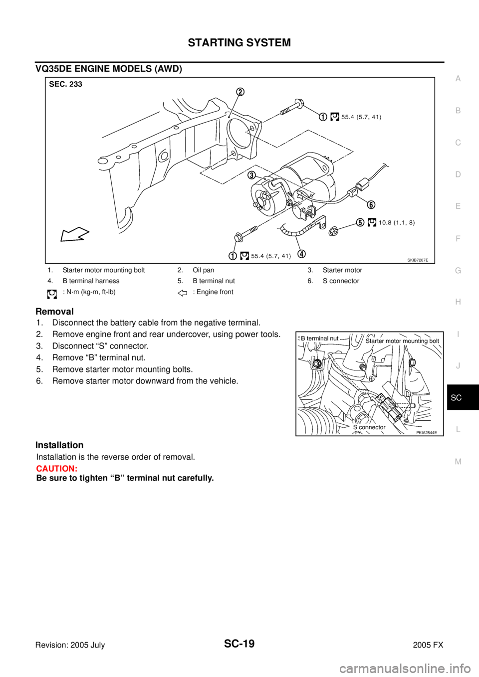 INFINITI FX35 2005  Service Manual STARTING SYSTEM SC-19
C 
D  E 
F 
G  H 
I 
J 
L 
M  A 
B
SC 
Revision: 2005 July  2005 FX
VQ35DE ENGINE MODELS (AWD) 
Removal
1. Disconnect the battery cable from the negative terminal. 
2. Remove eng