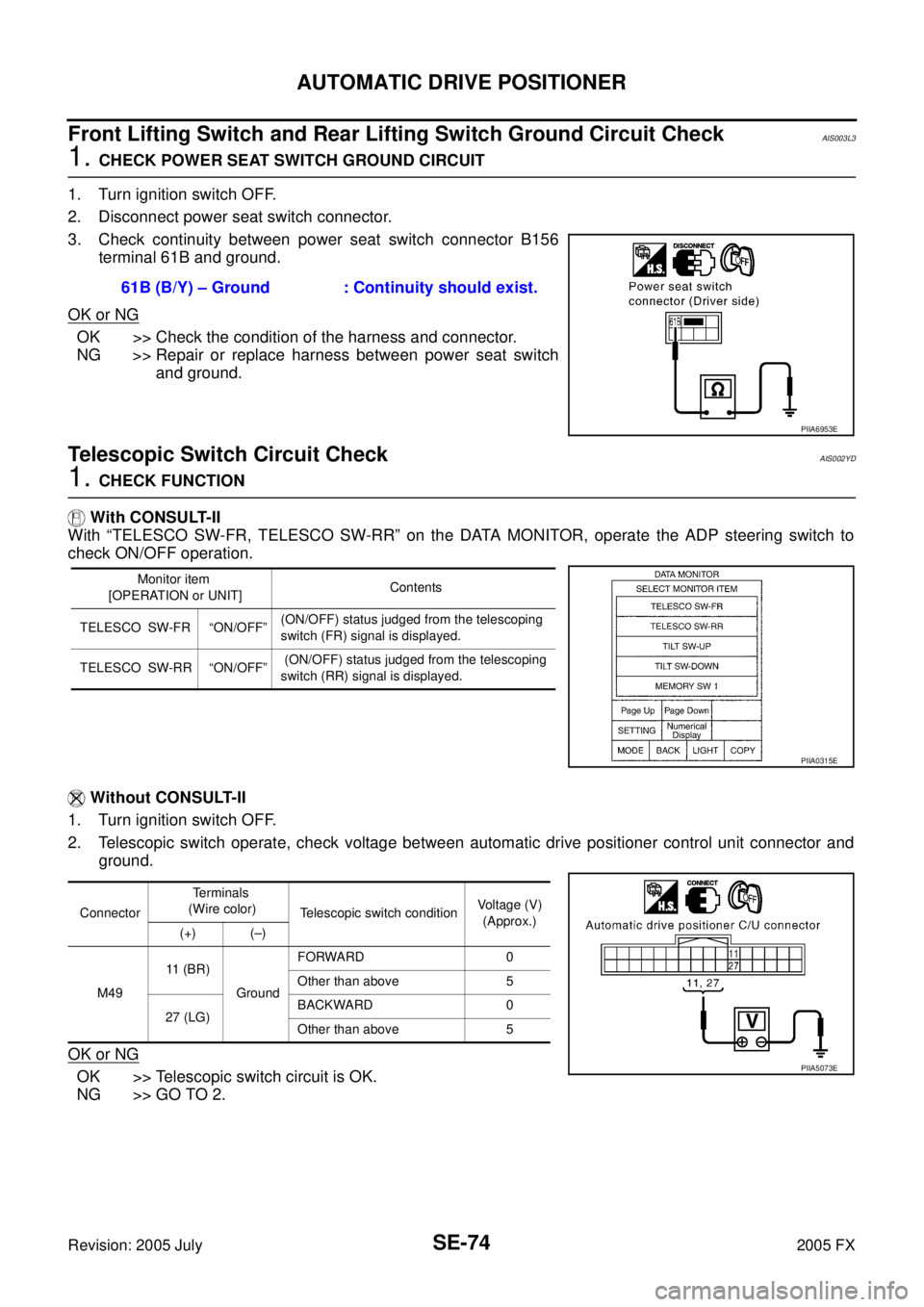 INFINITI FX35 2005 Service Manual SE-74
AUTOMATIC DRIVE POSITIONER
Revision: 2005 July 2005 FX
Front Lifting Switch and Rear Lifting Switch Ground Circuit CheckAIS003L3
1. CHECK POWER SEAT SWITCH GROUND CIRCUIT
1. Turn ignition switc INFINITI FX35 2005 Service Manual SE-74
AUTOMATIC DRIVE POSITIONER
Revision: 2005 July 2005 FX
Front Lifting Switch and Rear Lifting Switch Ground Circuit CheckAIS003L3
1. CHECK POWER SEAT SWITCH GROUND CIRCUIT
1. Turn ignition switc