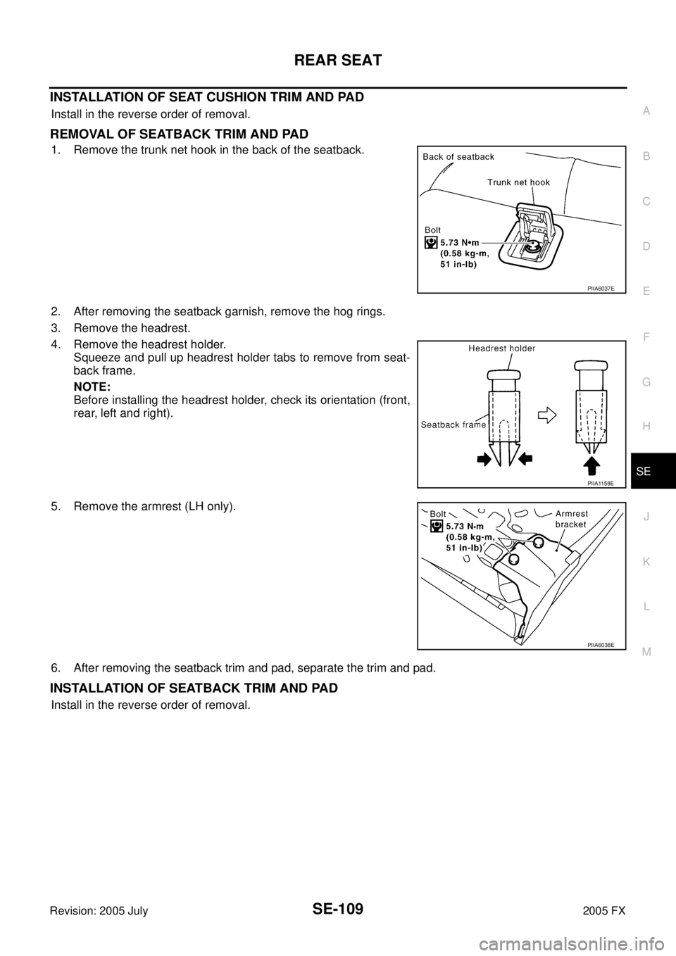 INFINITI FX35 2005  Service Manual REAR SEAT SE-109
C 
D  E 
F 
G  H 
J 
K  L 
M  A 
B
SE 
Revision: 2005 July  2005 FX
INSTALLATION OF SEAT CUSHION TRIM AND PAD
Install in the reverse order of removal.
REMOVAL OF SEATBACK TRIM AND PAD