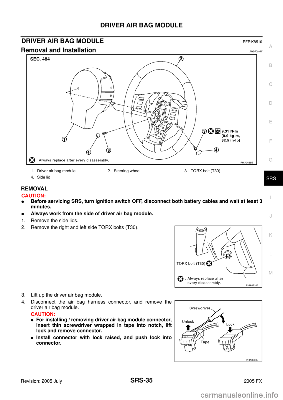 INFINITI FX35 2005  Service Manual DRIVER AIR BAG MODULE SRS-35
C 
D  E 
F 
G 
I 
J 
K  L 
M  A 
B
SRS 
Revision: 2005 July  2005 FX
DRIVER AIR BAG MODULEPFP:K8510
Removal and InstallationAHS000HW
REMOVAL
CAUTION:
Before servicing SRS