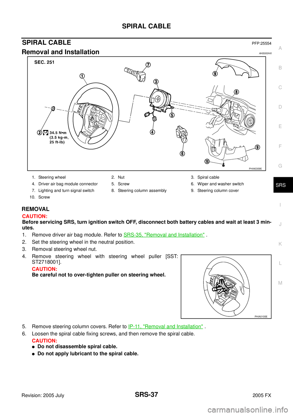 INFINITI FX35 2005 Service Manual SPIRAL CABLE SRS-37
C
D E
F
G
I
J
K L
M A
B
SRS
Revision: 2005 July 2005 FX
SPIRAL CABLEPFP:25554
Removal and InstallationAHS000HX
REMOVAL
CAUTION:
Before servicing SRS, turn ignition sw INFINITI FX35 2005 Service Manual SPIRAL CABLE SRS-37
C
D E
F
G
I
J
K L
M A
B
SRS
Revision: 2005 July 2005 FX
SPIRAL CABLEPFP:25554
Removal and InstallationAHS000HX
REMOVAL
CAUTION:
Before servicing SRS, turn ignition sw