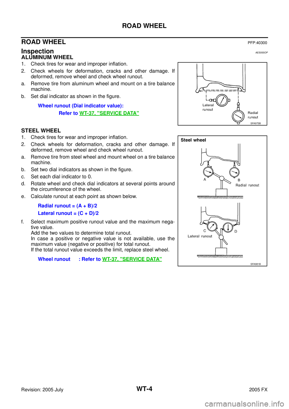 INFINITI FX35 2005 Service Manual WT-4
ROAD WHEEL
Revision: 2005 July 2005 FX
ROAD WHEELPFP:40300
InspectionAES000OP
ALUMINUM WHEEL
1. Check tires for wear and improper inflation.
2. Check wheels for deformation, cracks and other dam INFINITI FX35 2005 Service Manual WT-4
ROAD WHEEL
Revision: 2005 July 2005 FX
ROAD WHEELPFP:40300
InspectionAES000OP
ALUMINUM WHEEL
1. Check tires for wear and improper inflation.
2. Check wheels for deformation, cracks and other dam