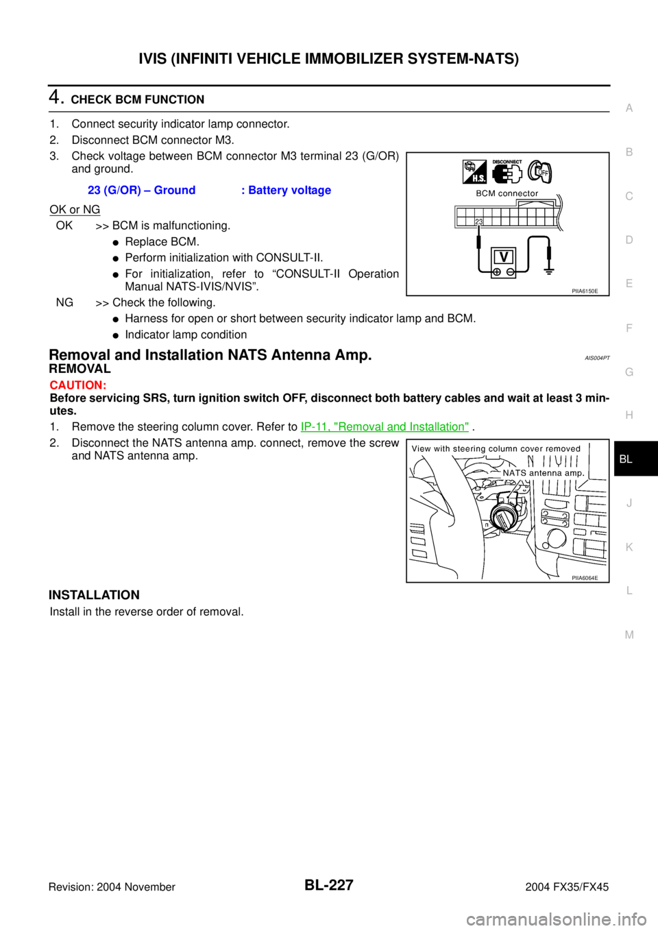 INFINITI FX35 2004  Service Manual IVIS (INFINITI VEHICLE IMMOBILIZER SYSTEM-NATS)
BL-227
C
D
E
F
G
H
J
K
L
MA
B
BL
Revision: 2004 November 2004 FX35/FX45
4. CHECK BCM FUNCTION
1. Connect security indicator lamp connector.
2. Disconnec
