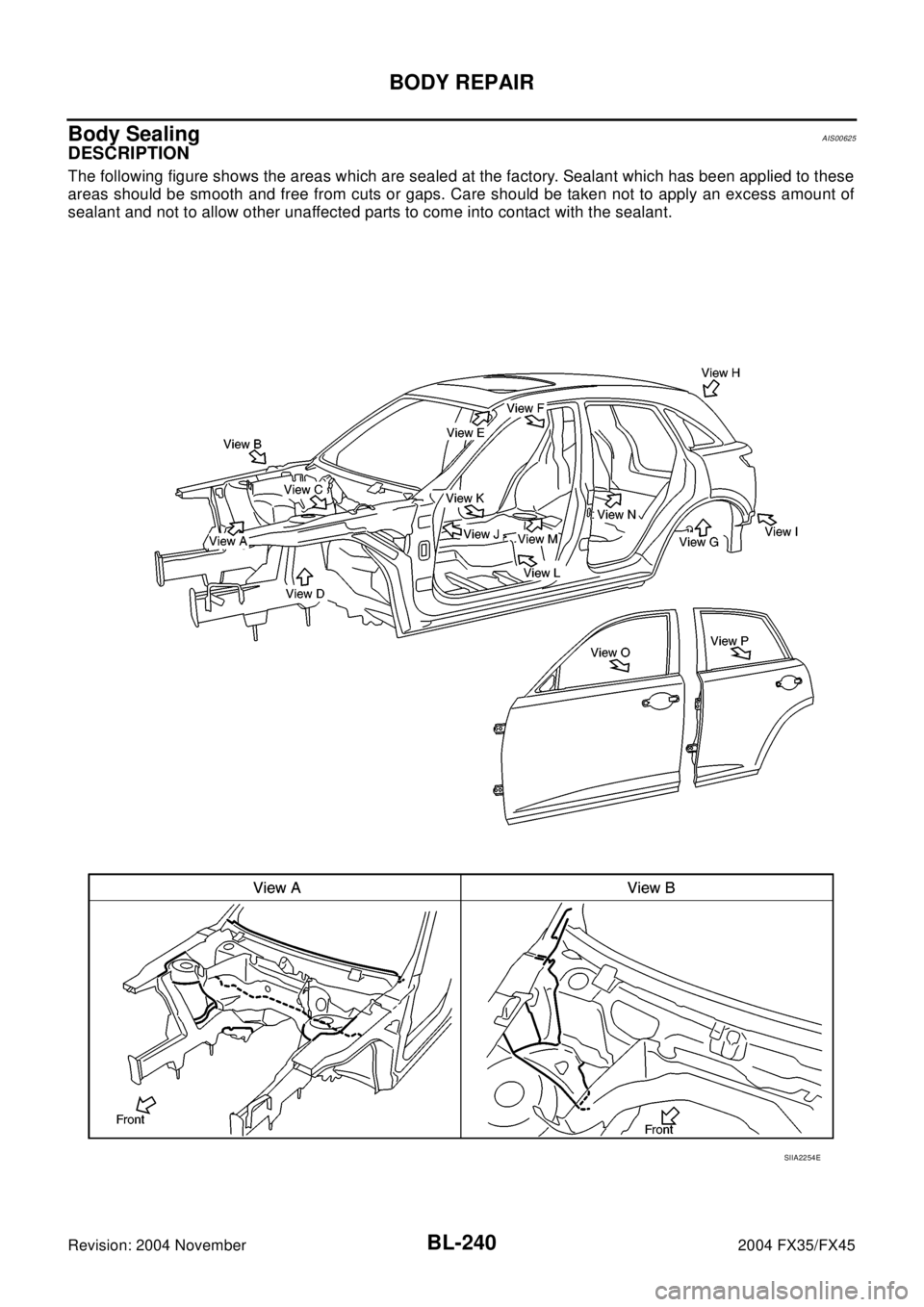 INFINITI FX35 2004  Service Manual BL-240
BODY REPAIR
Revision: 2004 November2004 FX35/FX45
Body SealingAIS00625
DESCRIPTION
The following figure shows the areas which are sealed at the factory. Sealant which has been applied to these
