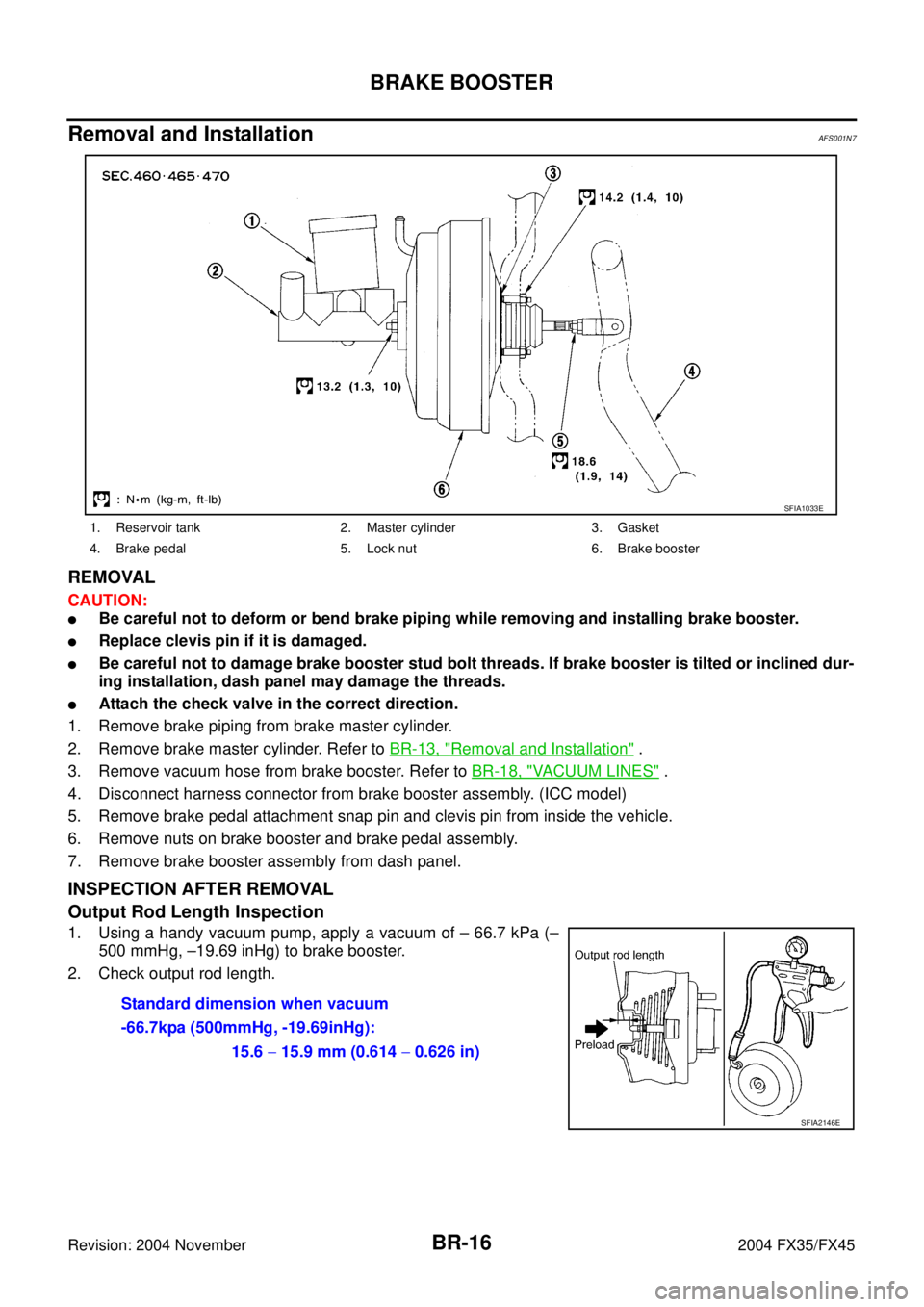 INFINITI FX35 2004 Service Manual BR-16
BRAKE BOOSTER
Revision: 2004 November 2004 FX35/FX45
Removal and InstallationAFS001N7
REMOVAL
CAUTION:
Be careful not to deform or bend brake piping while removing and installing brake booster INFINITI FX35 2004 Service Manual BR-16
BRAKE BOOSTER
Revision: 2004 November 2004 FX35/FX45
Removal and InstallationAFS001N7
REMOVAL
CAUTION:
Be careful not to deform or bend brake piping while removing and installing brake booster