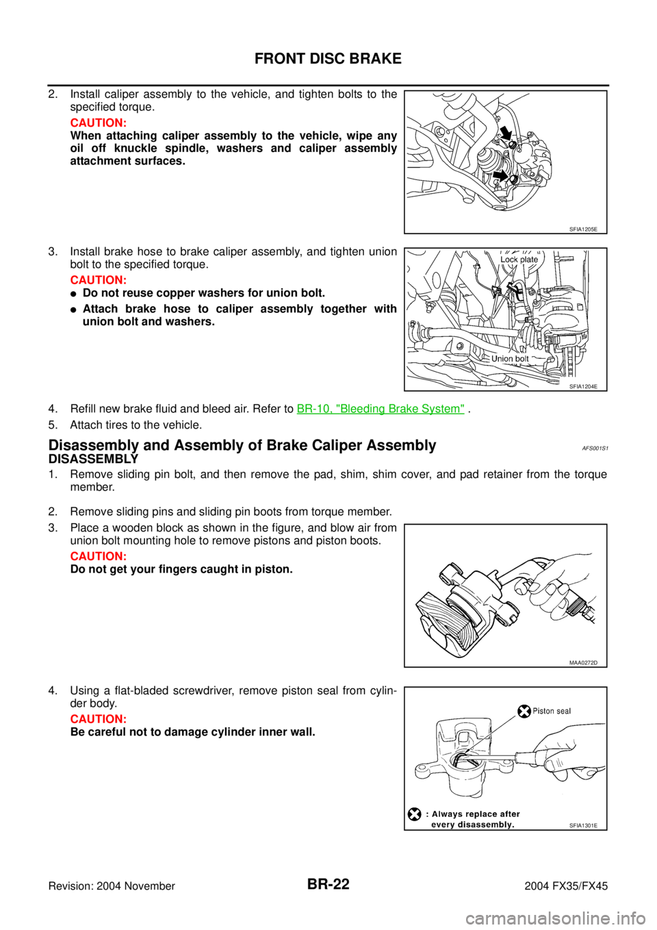 INFINITI FX35 2004  Service Manual BR-22
FRONT DISC BRAKE
Revision: 2004 November 2004 FX35/FX45
2. Install caliper assembly to the vehicle, and tighten bolts to the
specified torque.
CAUTION:
When attaching caliper assembly to the veh