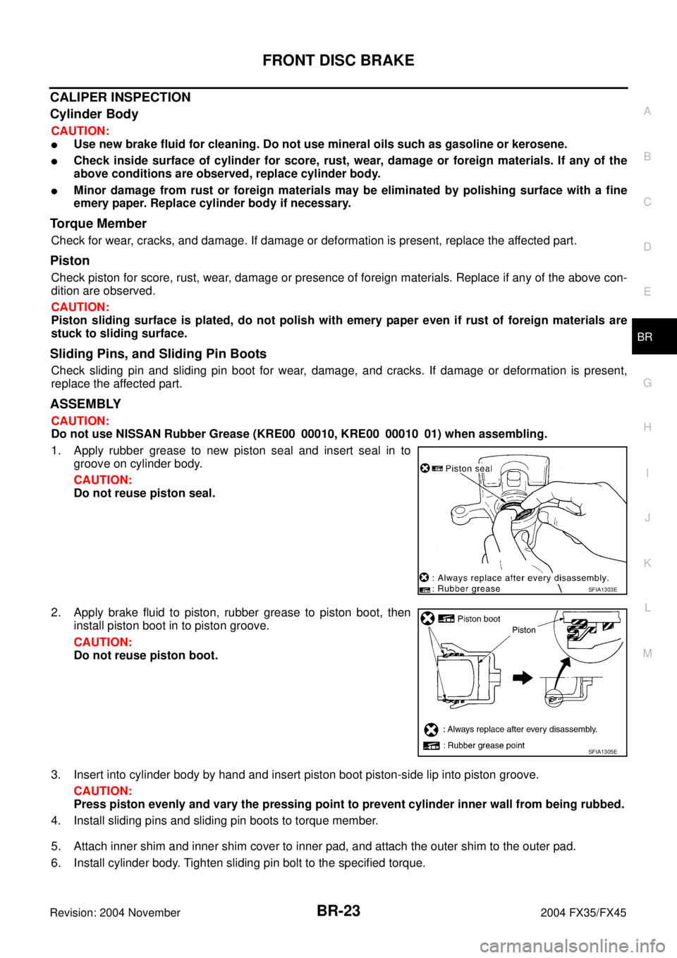 INFINITI FX35 2004 Service Manual FRONT DISC BRAKE
BR-23
C
D
E
G
H
I
J
K
L
MA
B
BR
Revision: 2004 November 2004 FX35/FX45
CALIPER INSPECTION
Cylinder Body
CAUTION:
Use new brake fluid for cleaning. Do not use mineral oils such as gas INFINITI FX35 2004 Service Manual FRONT DISC BRAKE
BR-23
C
D
E
G
H
I
J
K
L
MA
B
BR
Revision: 2004 November 2004 FX35/FX45
CALIPER INSPECTION
Cylinder Body
CAUTION:
Use new brake fluid for cleaning. Do not use mineral oils such as gas