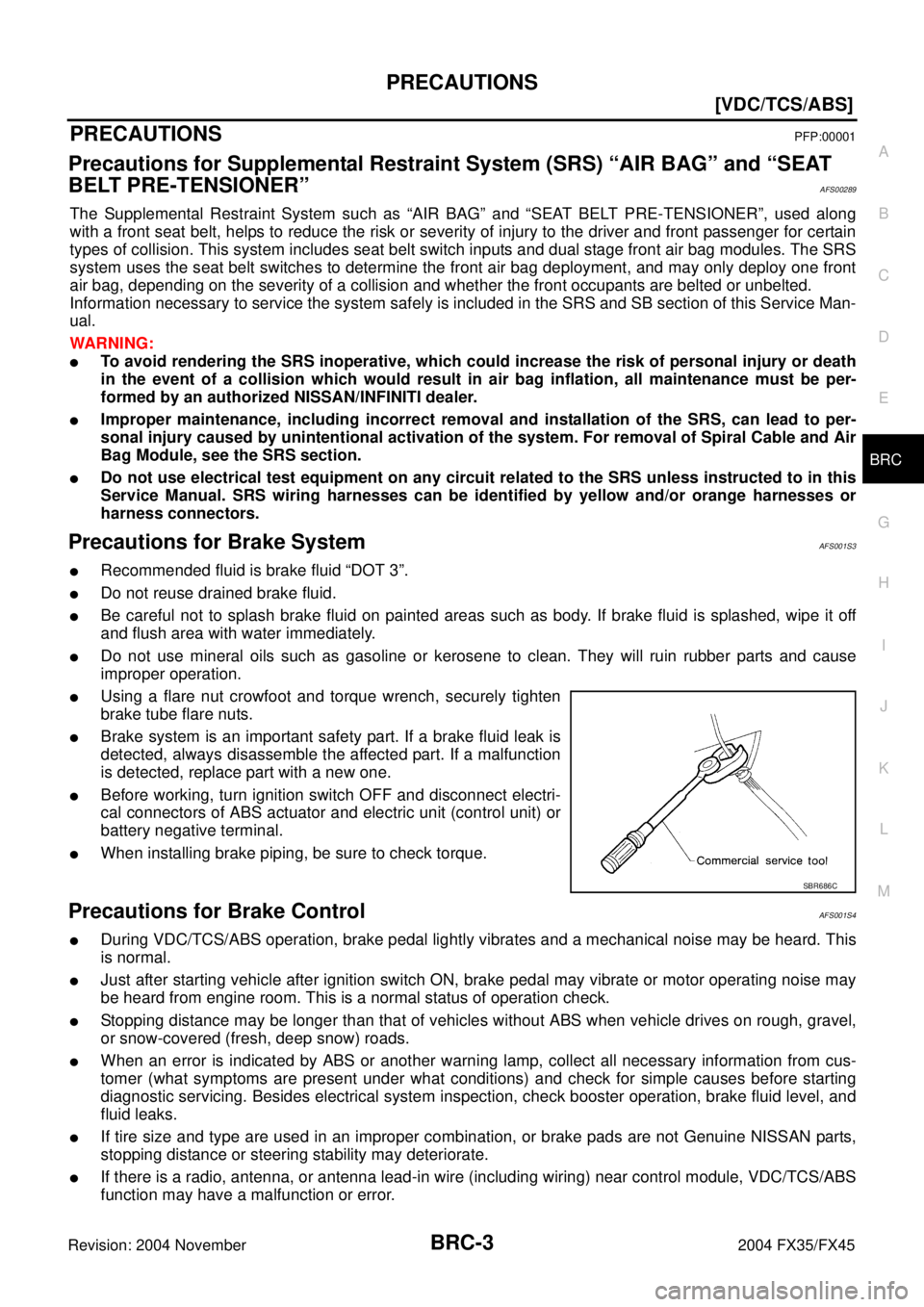 INFINITI FX35 2004  Service Manual PRECAUTIONS
BRC-3
[VDC/TCS/ABS]
C
D
E
G
H
I
J
K
L
MA
B
BRC
Revision: 2004 November 2004 FX35/FX45
[VDC/TCS/ABS]PRECAUTIONSPFP:00001
Precautions for Supplemental Restraint System (SRS) “AIR BAG” an