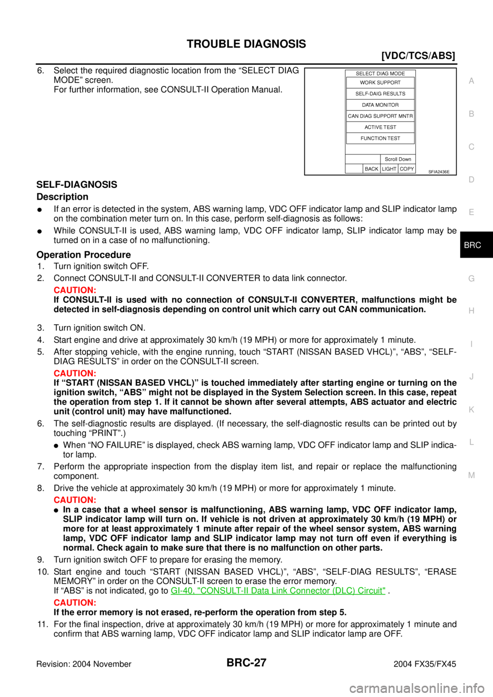 INFINITI FX35 2004  Service Manual TROUBLE DIAGNOSIS
BRC-27
[VDC/TCS/ABS]
C
D
E
G
H
I
J
K
L
MA
B
BRC
Revision: 2004 November 2004 FX35/FX45
6. Select the required diagnostic location from the “SELECT DIAG
MODE” screen.
For further 