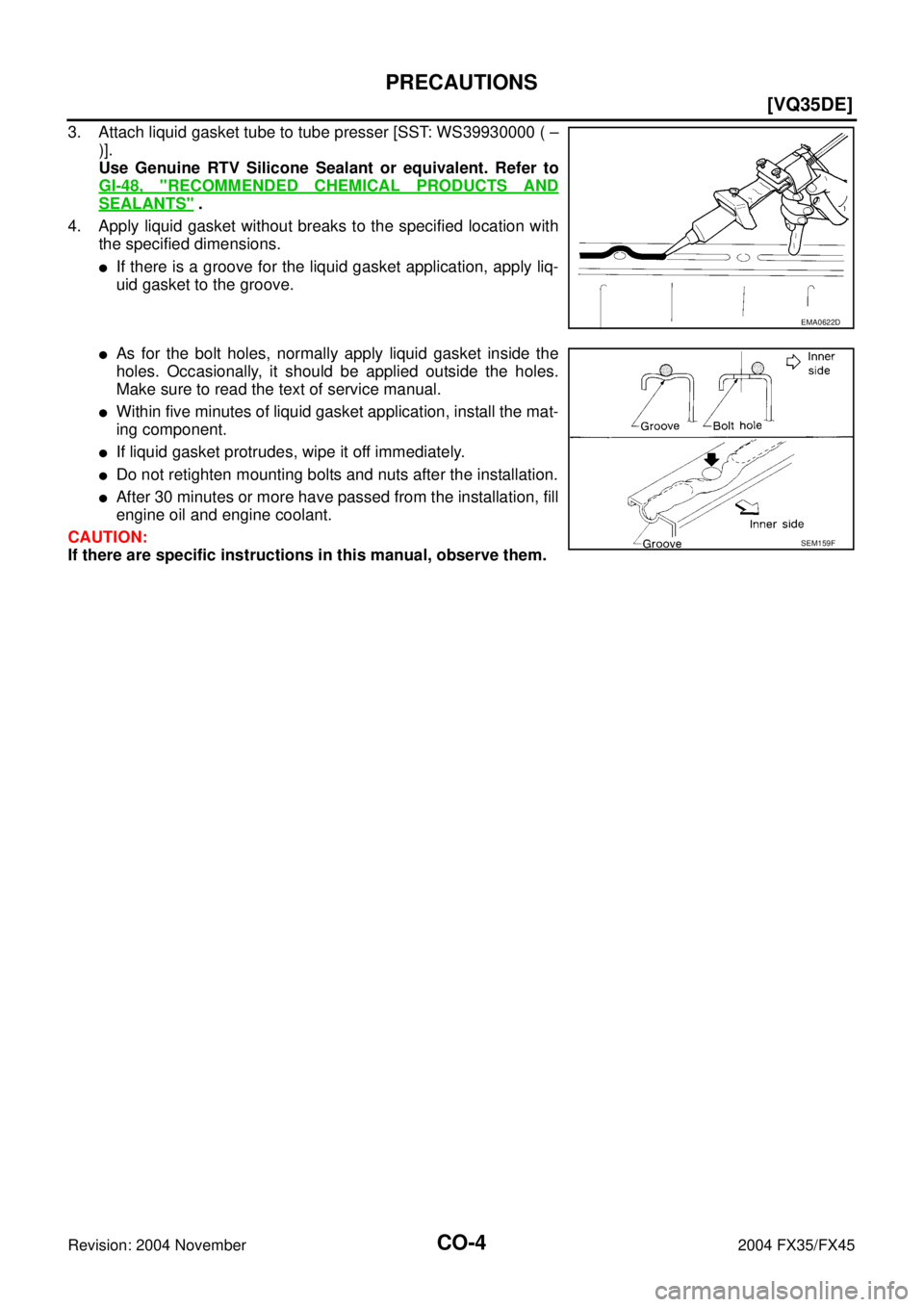 INFINITI FX35 2004  Service Manual CO-4
[VQ35DE]
PRECAUTIONS
Revision: 2004 November 2004 FX35/FX45
3. Attach liquid gasket tube to tube presser [SST: WS39930000 ( –
)].
Use Genuine RTV Silicone Sealant or equivalent. Refer to
GI-48,