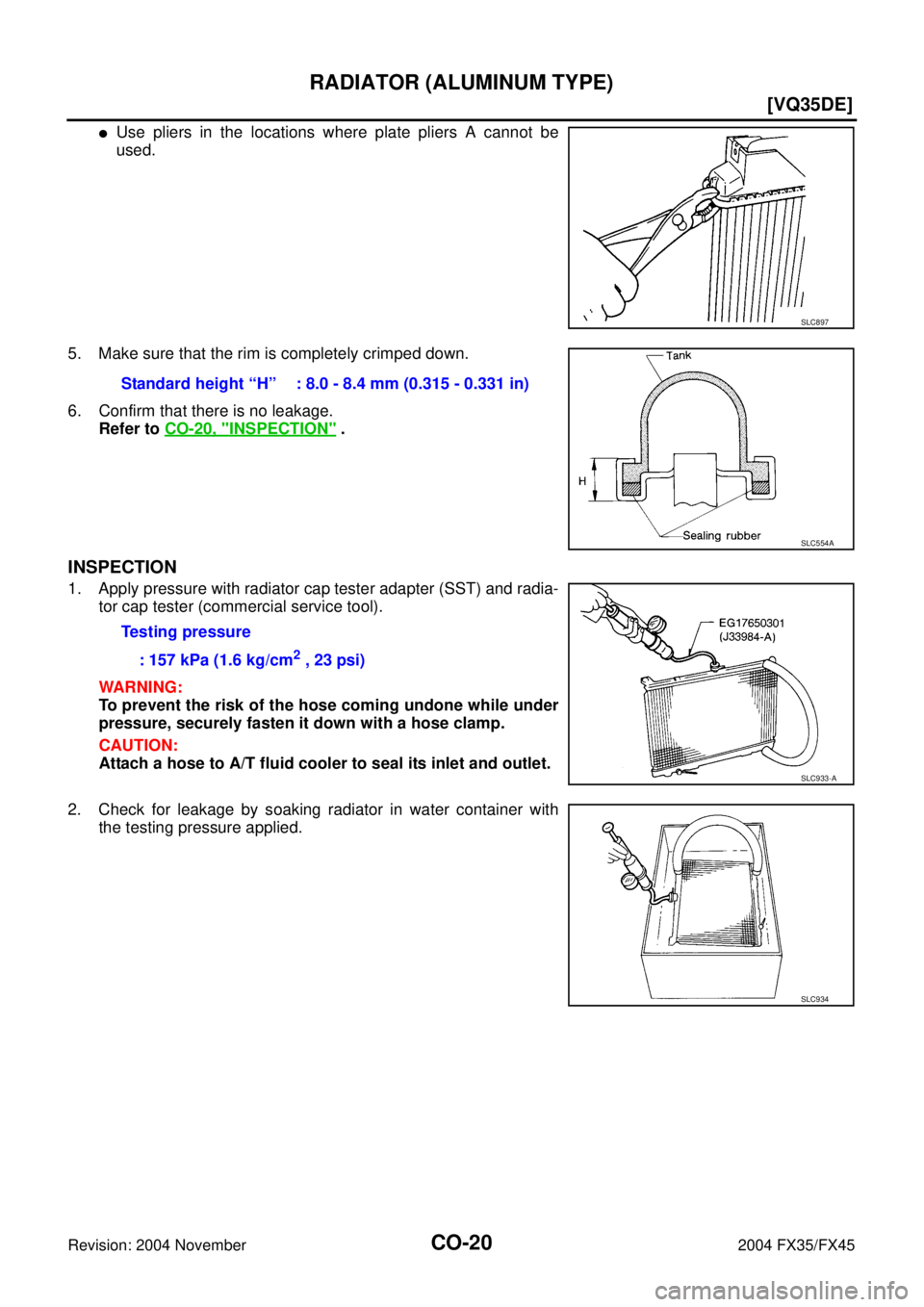 INFINITI FX35 2004  Service Manual CO-20
[VQ35DE]
RADIATOR (ALUMINUM TYPE)
Revision: 2004 November 2004 FX35/FX45
Use pliers in the locations where plate pliers A cannot be
used.
5. Make sure that the rim is completely crimped down.
6
