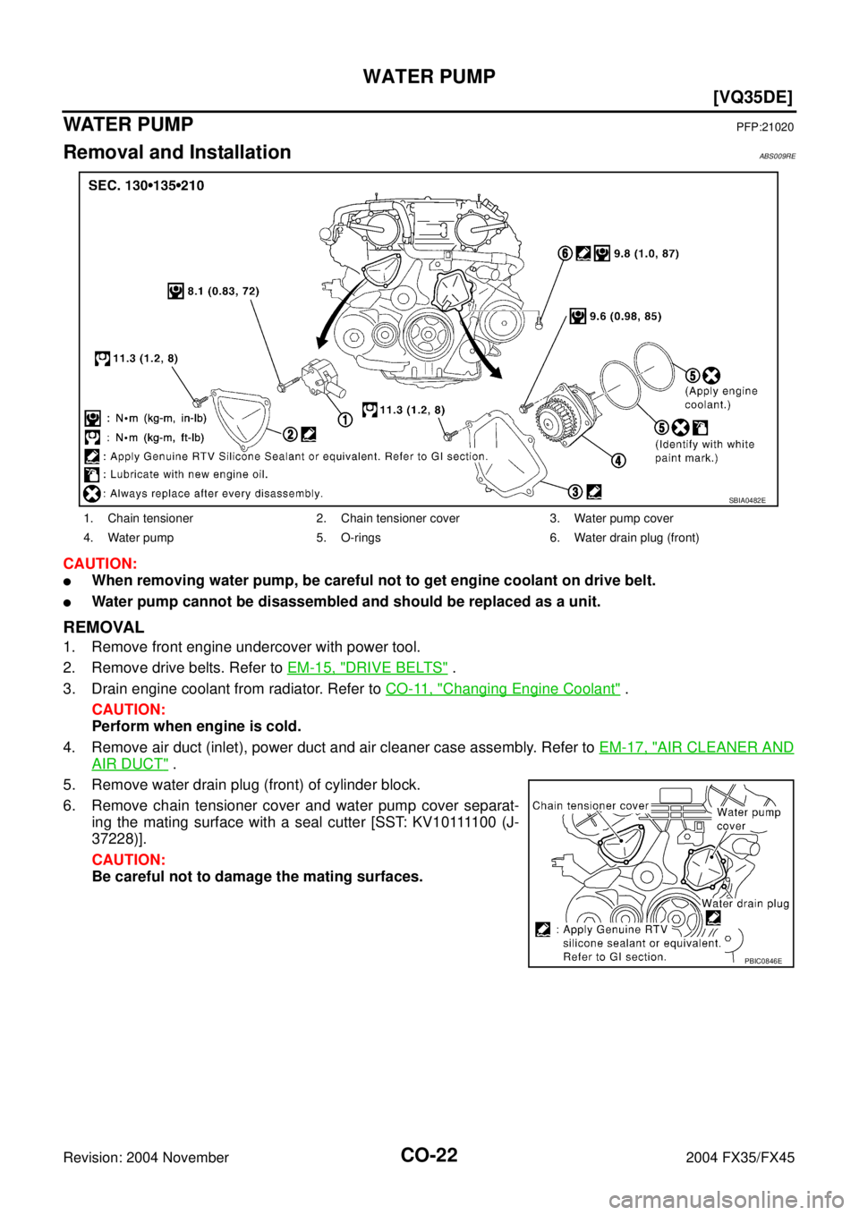 INFINITI FX35 2004  Service Manual CO-22
[VQ35DE]
WATER PUMP
Revision: 2004 November 2004 FX35/FX45
WATE R  P U M PPFP:21020
Removal and InstallationABS009RE
CAUTION:
When removing water pump, be careful not to get engine coolant on d