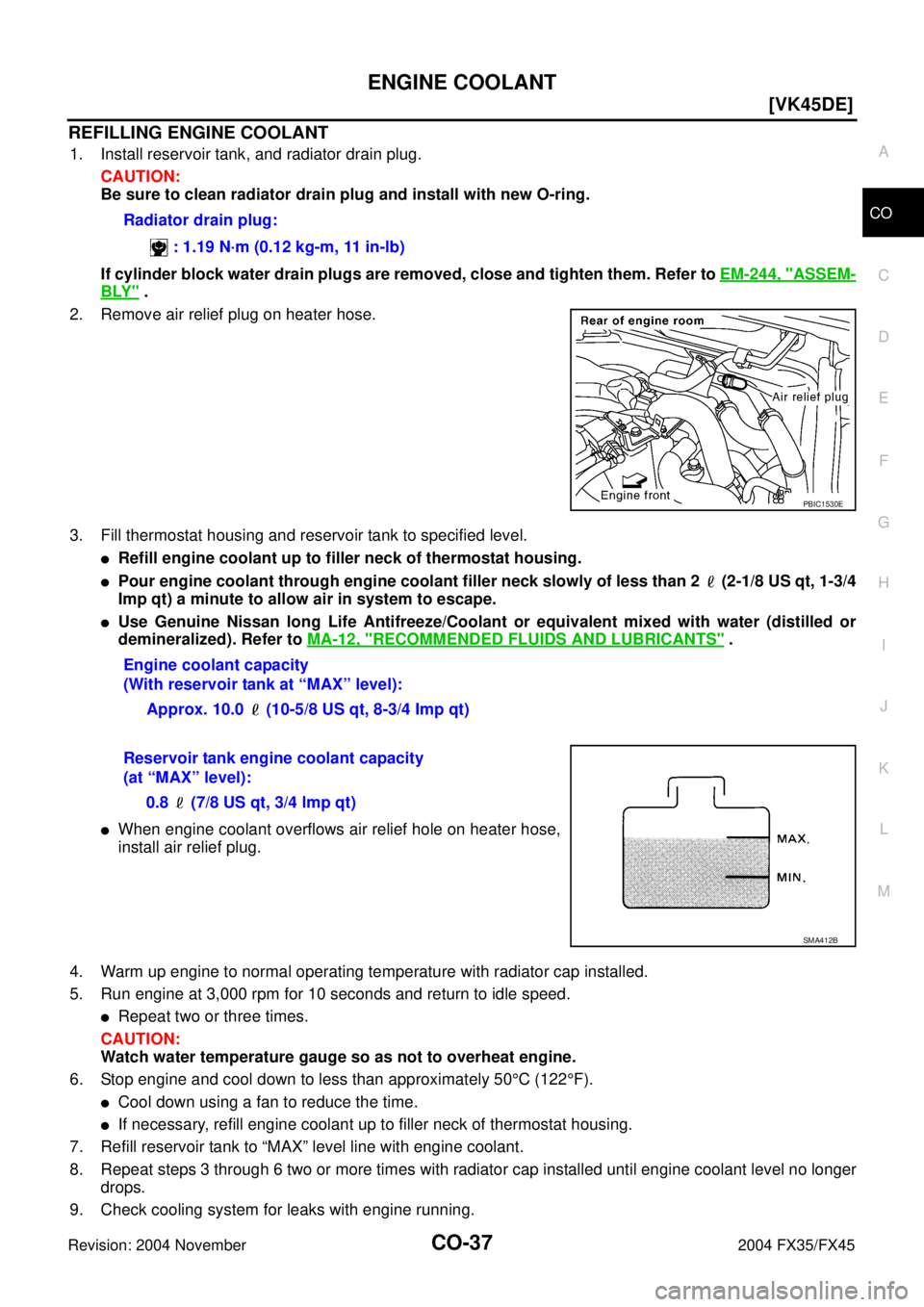 INFINITI FX35 2004  Service Manual ENGINE COOLANT
CO-37
[VK45DE]
C
D
E
F
G
H
I
J
K
L
MA
CO
Revision: 2004 November 2004 FX35/FX45
REFILLING ENGINE COOLANT
1. Install reservoir tank, and radiator drain plug.
CAUTION:
Be sure to clean ra