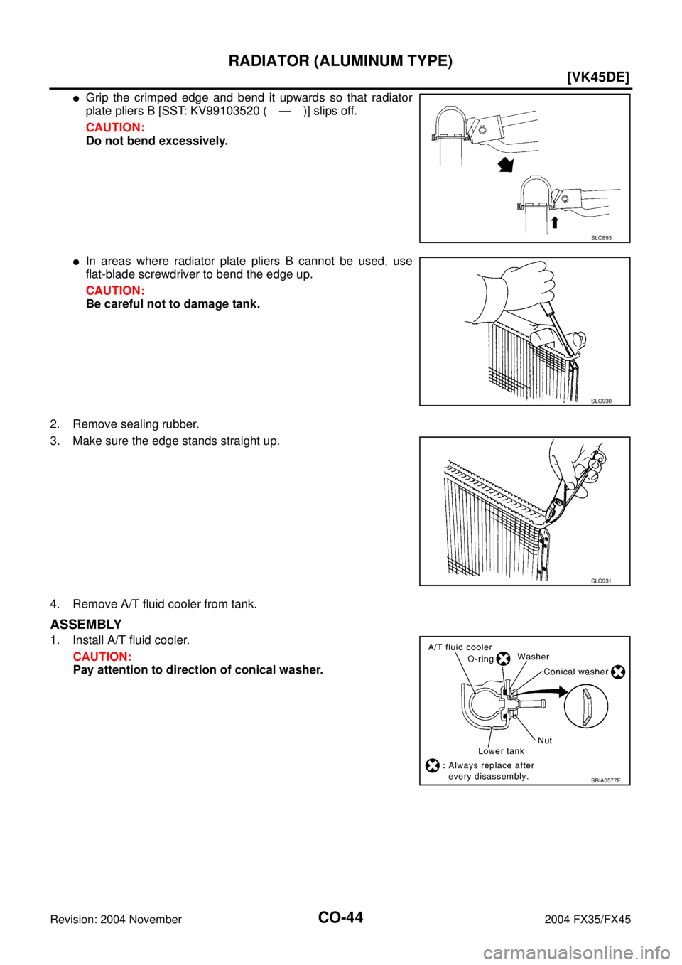 INFINITI FX35 2004  Service Manual CO-44
[VK45DE]
RADIATOR (ALUMINUM TYPE)
Revision: 2004 November 2004 FX35/FX45
Grip the crimped edge and bend it upwards so that radiator
plate pliers B [SST: KV99103520 ( — )] slips off.
CAUTION:
