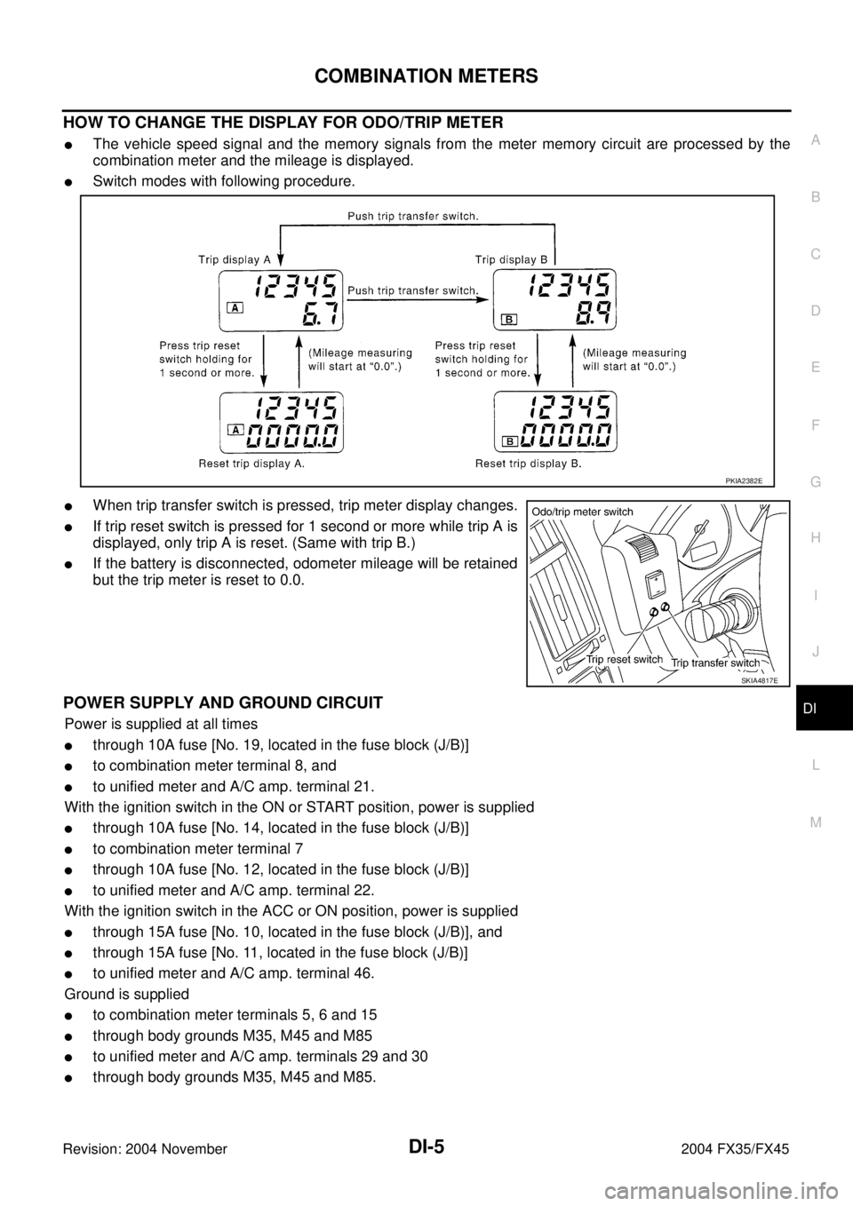 INFINITI FX35 2004 Service Manual COMBINATION METERS
DI-5
C
D
E
F
G
H
I
J
L
MA
B
DI
Revision: 2004 November 2004 FX35/FX45
HOW TO CHANGE THE DISPLAY FOR ODO/TRIP METER
The vehicle speed signal and the memory signals from the meter me INFINITI FX35 2004 Service Manual COMBINATION METERS
DI-5
C
D
E
F
G
H
I
J
L
MA
B
DI
Revision: 2004 November 2004 FX35/FX45
HOW TO CHANGE THE DISPLAY FOR ODO/TRIP METER
The vehicle speed signal and the memory signals from the meter me