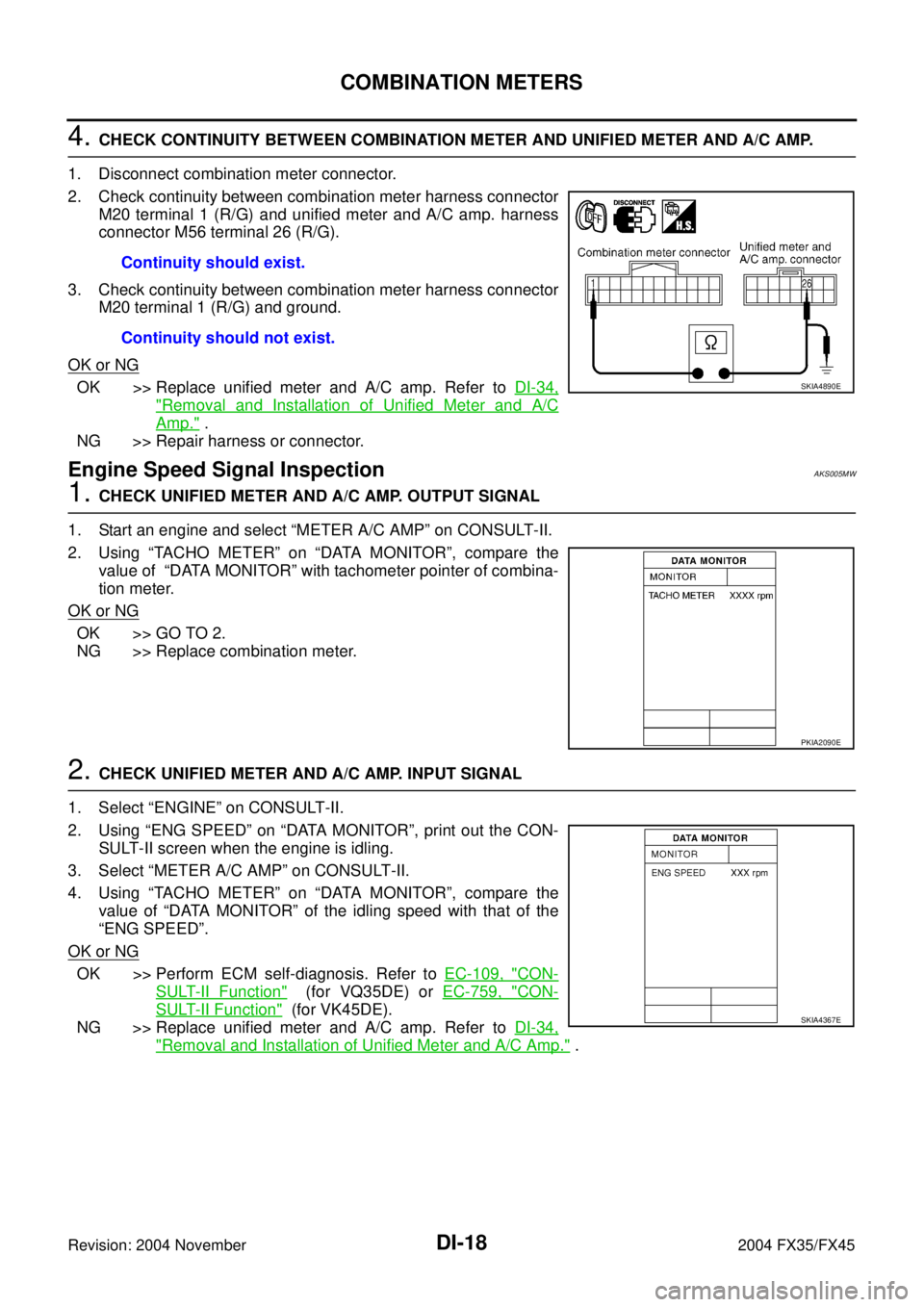 INFINITI FX35 2004  Service Manual DI-18
COMBINATION METERS
Revision: 2004 November 2004 FX35/FX45
4. CHECK CONTINUITY BETWEEN COMBINATION METER AND UNIFIED METER AND A/C AMP. 
1. Disconnect combination meter connector.
2. Check contin