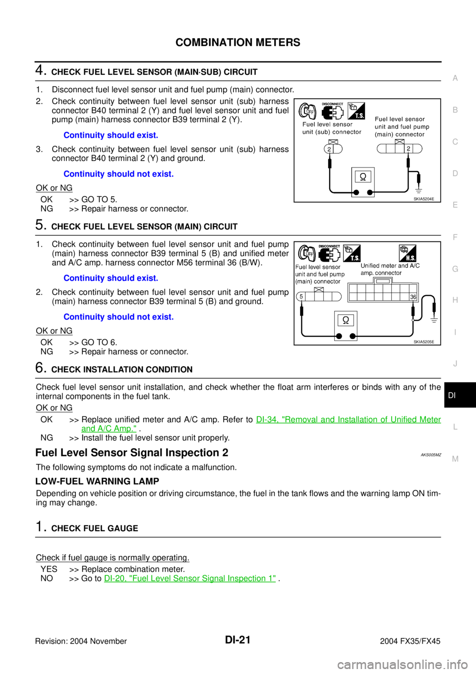 INFINITI FX35 2004  Service Manual COMBINATION METERS
DI-21
C
D
E
F
G
H
I
J
L
MA
B
DI
Revision: 2004 November 2004 FX35/FX45
4. CHECK FUEL LEVEL SENSOR (MAIN·SUB) CIRCUIT
1. Disconnect fuel level sensor unit and fuel pump (main) conne