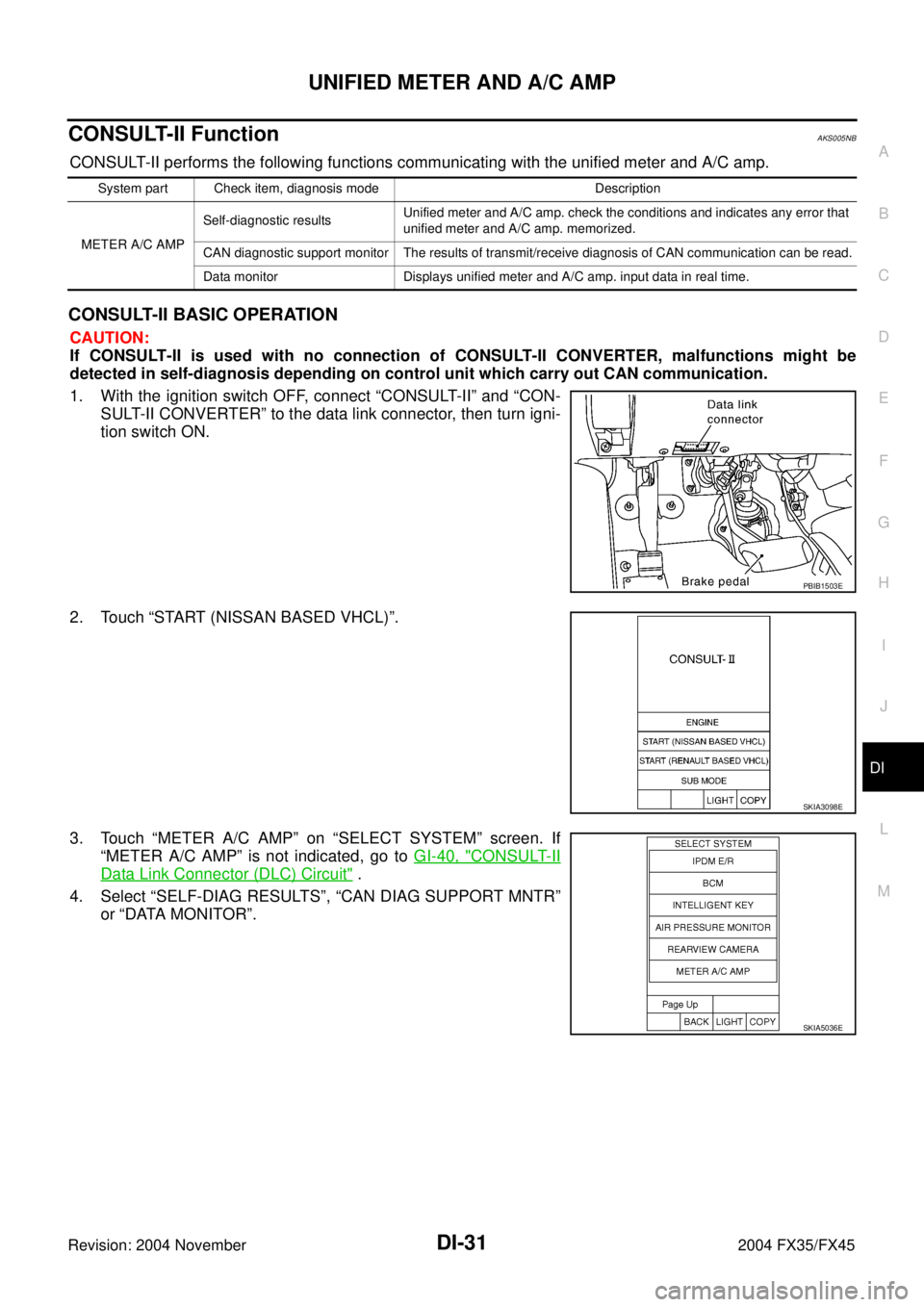 INFINITI FX35 2004 Service Manual UNIFIED METER AND A/C AMP
DI-31
C
D
E
F
G
H
I
J
L
MA
B
DI
Revision: 2004 November 2004 FX35/FX45
CONSULT-II FunctionAKS005NB
CONSULT-II performs the following functions communicating with the unified INFINITI FX35 2004 Service Manual UNIFIED METER AND A/C AMP
DI-31
C
D
E
F
G
H
I
J
L
MA
B
DI
Revision: 2004 November 2004 FX35/FX45
CONSULT-II FunctionAKS005NB
CONSULT-II performs the following functions communicating with the unified