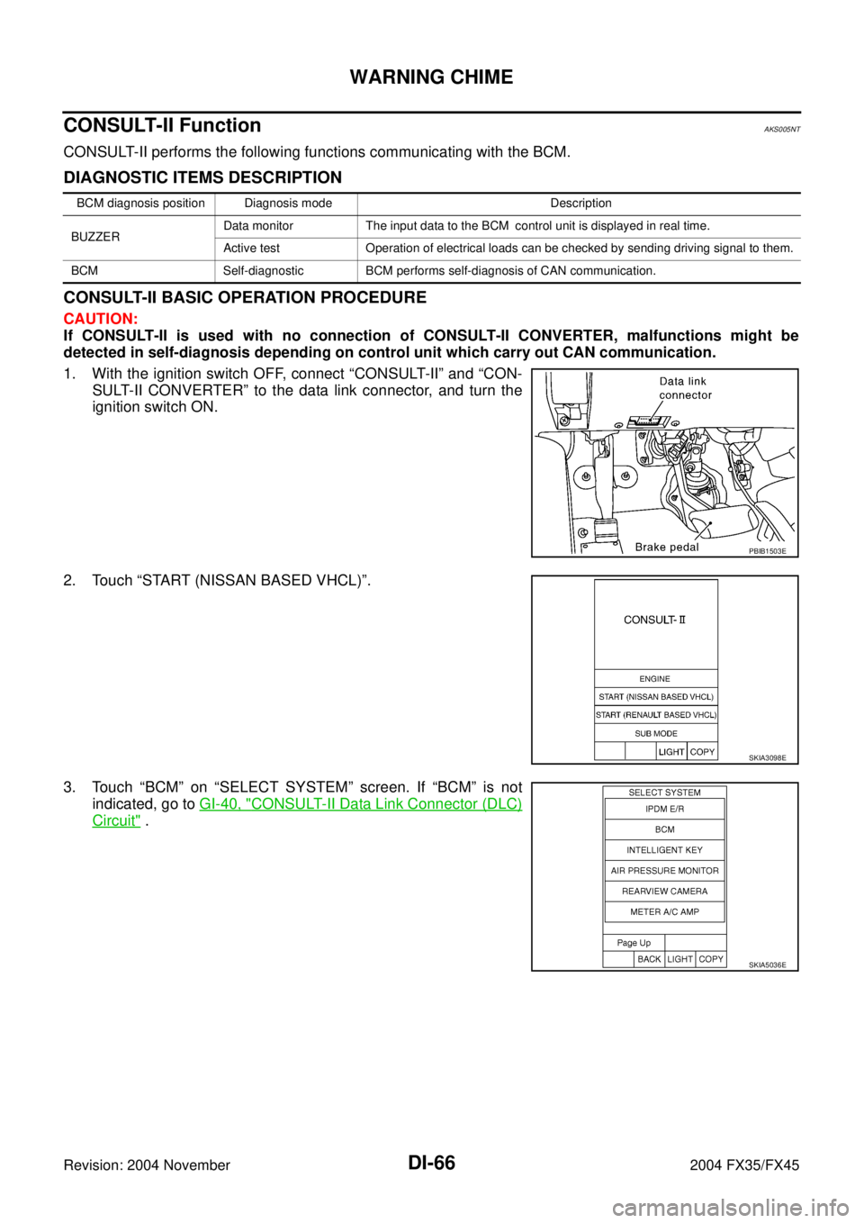INFINITI FX35 2004 Service Manual DI-66
WARNING CHIME
Revision: 2004 November 2004 FX35/FX45
CONSULT-II FunctionAKS005NT
CONSULT-II performs the following functions communicating with the BCM.
DIAGNOSTIC ITEMS DESCRIPTION
CONSULT-II B INFINITI FX35 2004 Service Manual DI-66
WARNING CHIME
Revision: 2004 November 2004 FX35/FX45
CONSULT-II FunctionAKS005NT
CONSULT-II performs the following functions communicating with the BCM.
DIAGNOSTIC ITEMS DESCRIPTION
CONSULT-II B
