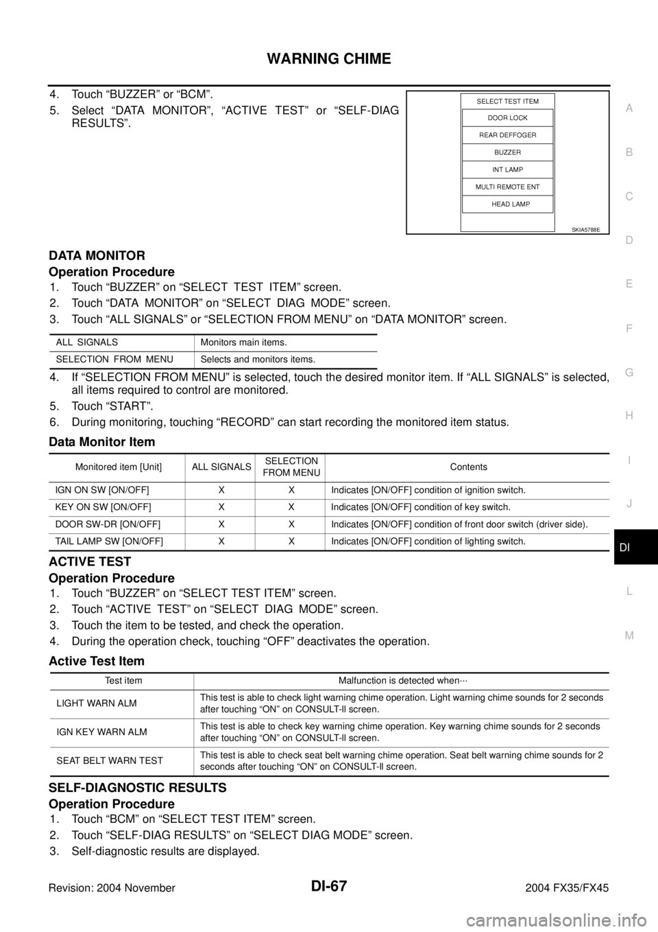 INFINITI FX35 2004 Service Manual WARNING CHIME
DI-67
C
D
E
F
G
H
I
J
L
MA
B
DI
Revision: 2004 November 2004 FX35/FX45
4. Touch “BUZZER” or “BCM”.
5. Select “DATA MONITOR”, “ACTIVE TEST” or “SELF-DIAG
RESULTS”.
DAT INFINITI FX35 2004 Service Manual WARNING CHIME
DI-67
C
D
E
F
G
H
I
J
L
MA
B
DI
Revision: 2004 November 2004 FX35/FX45
4. Touch “BUZZER” or “BCM”.
5. Select “DATA MONITOR”, “ACTIVE TEST” or “SELF-DIAG
RESULTS”.
DAT