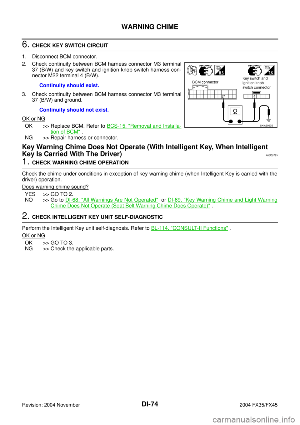 INFINITI FX35 2004 Service Manual DI-74
WARNING CHIME
Revision: 2004 November 2004 FX35/FX45
6. CHECK KEY SWITCH CIRCUIT
1. Disconnect BCM connector.
2. Check continuity between BCM harness connector M3 terminal
37 (B/W) and key swit INFINITI FX35 2004 Service Manual DI-74
WARNING CHIME
Revision: 2004 November 2004 FX35/FX45
6. CHECK KEY SWITCH CIRCUIT
1. Disconnect BCM connector.
2. Check continuity between BCM harness connector M3 terminal
37 (B/W) and key swit